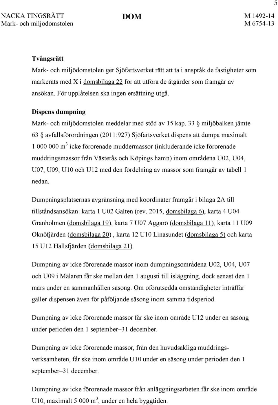 33 miljöbalken jämte 63 avfallsförordningen (2011:927) Sjöfartsverket dispens att dumpa maximalt 1 000 000 m 3 icke förorenade muddermassor (inkluderande icke förorenade muddringsmassor från Västerås