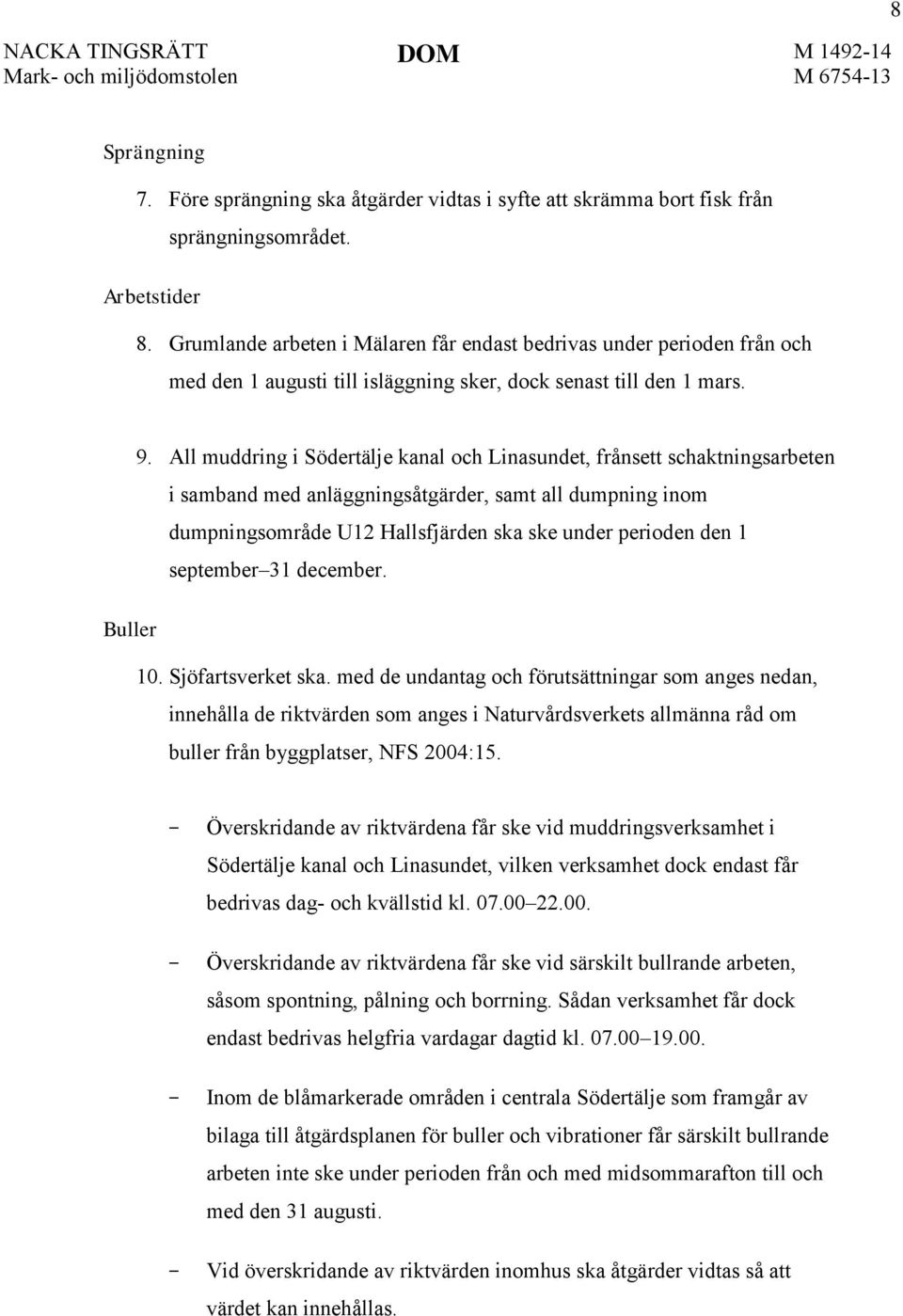 All muddring i Södertälje kanal och Linasundet, frånsett schaktningsarbeten i samband med anläggningsåtgärder, samt all dumpning inom dumpningsområde U12 Hallsfjärden ska ske under perioden den 1