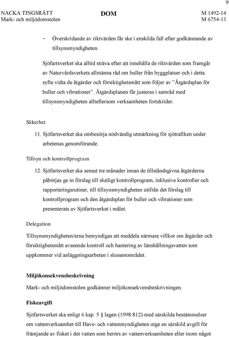 som följer av Åtgärdsplan för buller och vibrationer. Åtgärdsplanen får justeras i samråd med tillsynsmyndigheten allteftersom verksamheten fortskrider. Säkerhet 11.