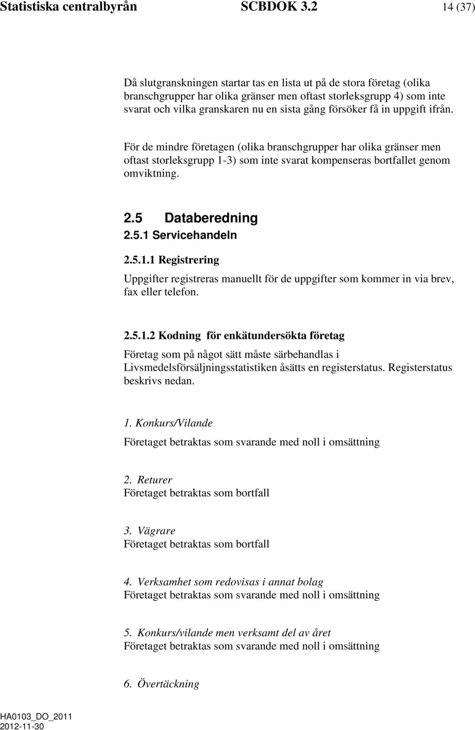 försöker få in uppgift ifrån. För de mindre företagen (olika branschgrupper har olika gränser men oftast storleksgrupp 1-3) som inte svarat kompenseras bortfallet genom omviktning. 2.