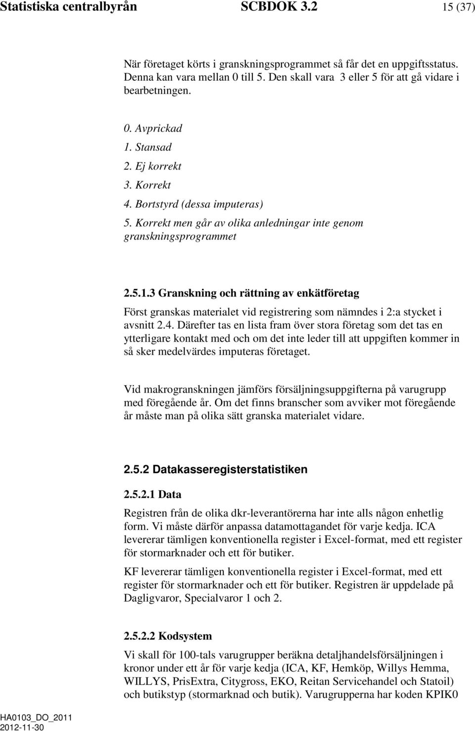 Korrekt men går av olika anledningar inte genom granskningsprogrammet 2.5.1.3 Granskning och rättning av enkätföretag Först granskas materialet vid registrering som nämndes i 2:a stycket i avsnitt 2.