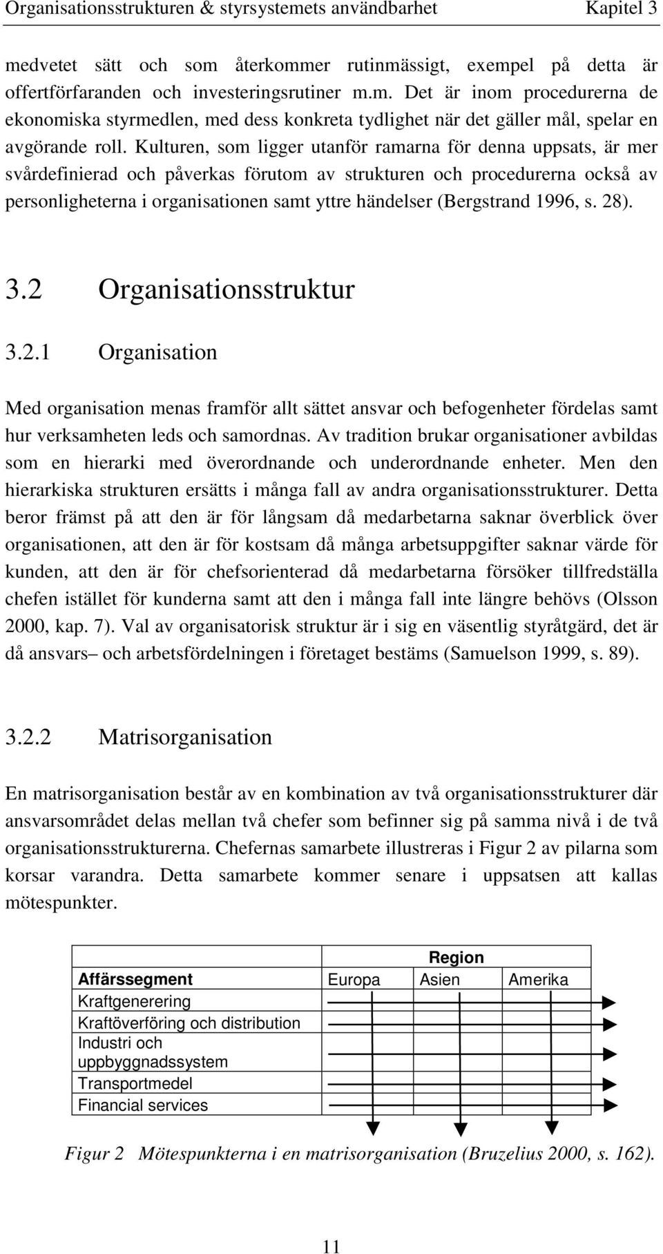 (Bergstrand 1996, s. 28). 3.2 Organisationsstruktur 3.2.1 Organisation Med organisation menas framför allt sättet ansvar och befogenheter fördelas samt hur verksamheten leds och samordnas.