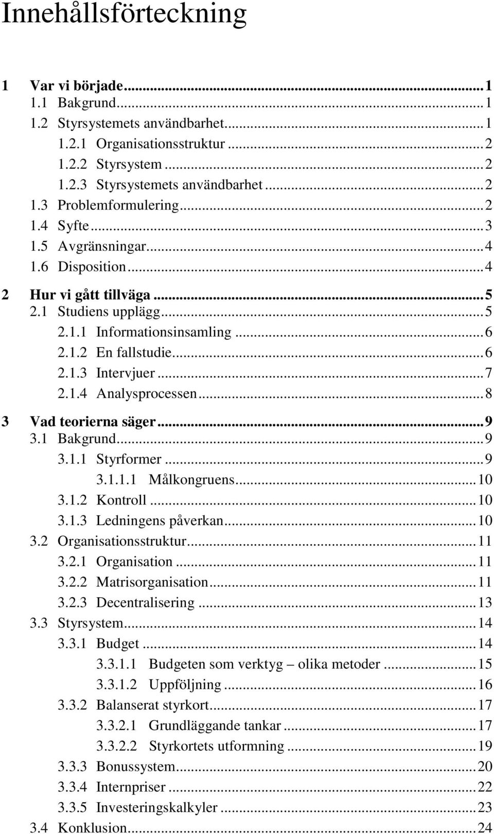 ..8 3 Vad teorierna säger...9 3.1 Bakgrund...9 3.1.1 Styrformer...9 3.1.1.1 Målkongruens...10 3.1.2 Kontroll...10 3.1.3 Ledningens påverkan...10 3.2 Organisationsstruktur...11 3.2.1 Organisation...11 3.2.2 Matrisorganisation.