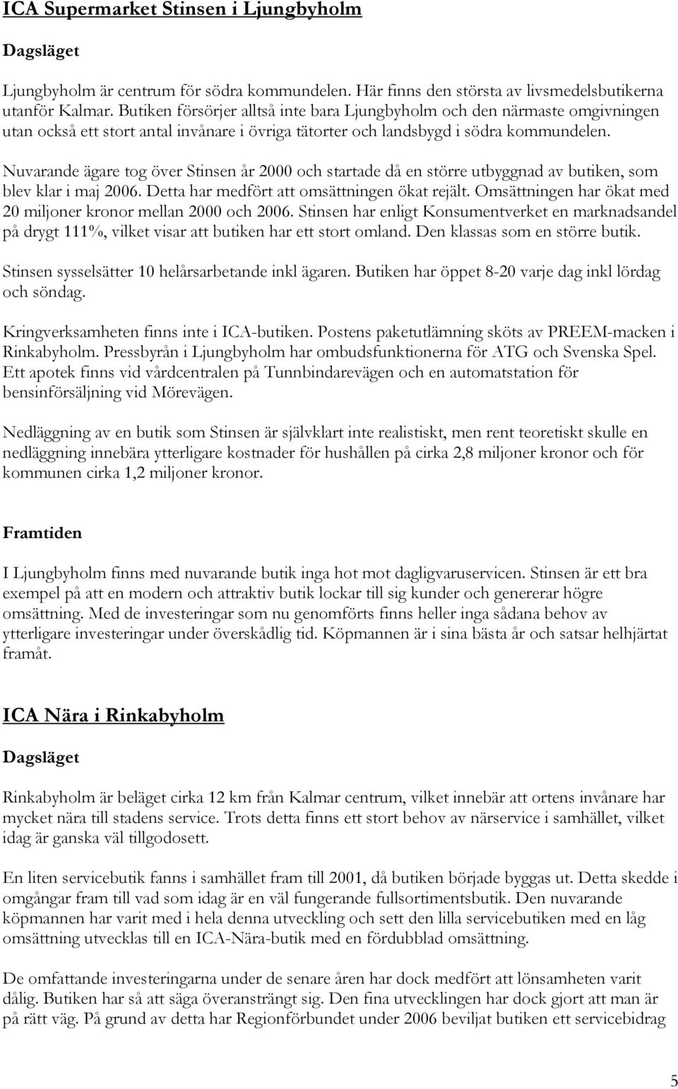 Nuvarande ägare tog över Stinsen år 2000 och startade då en större utbyggnad av butiken, som blev klar i maj 2006. Detta har medfört att omsättningen ökat rejält.