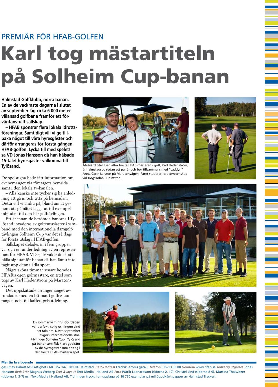 Samidig vill vi ge illbaka någo ill våra hyresgäser och därför arrangeras för försa gången HFAB-golfen. Lycka ill med spele! sa VD Jonas Hansson då han hälsade -ale hyresgäser välkomna ill Tylösand.