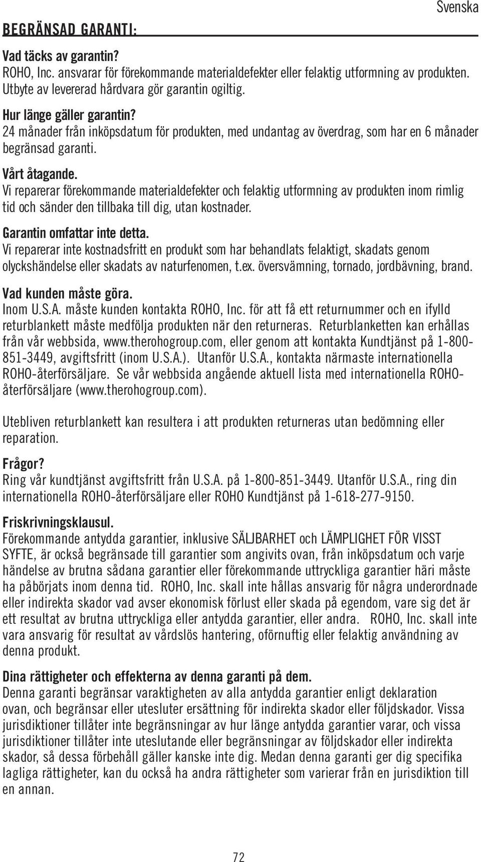 Vi reparerar förekommande materialdefekter och felaktig utformning av produkten inom rimlig tid och sänder den tillbaka till dig, utan kostnader. Garantin omfattar inte detta.