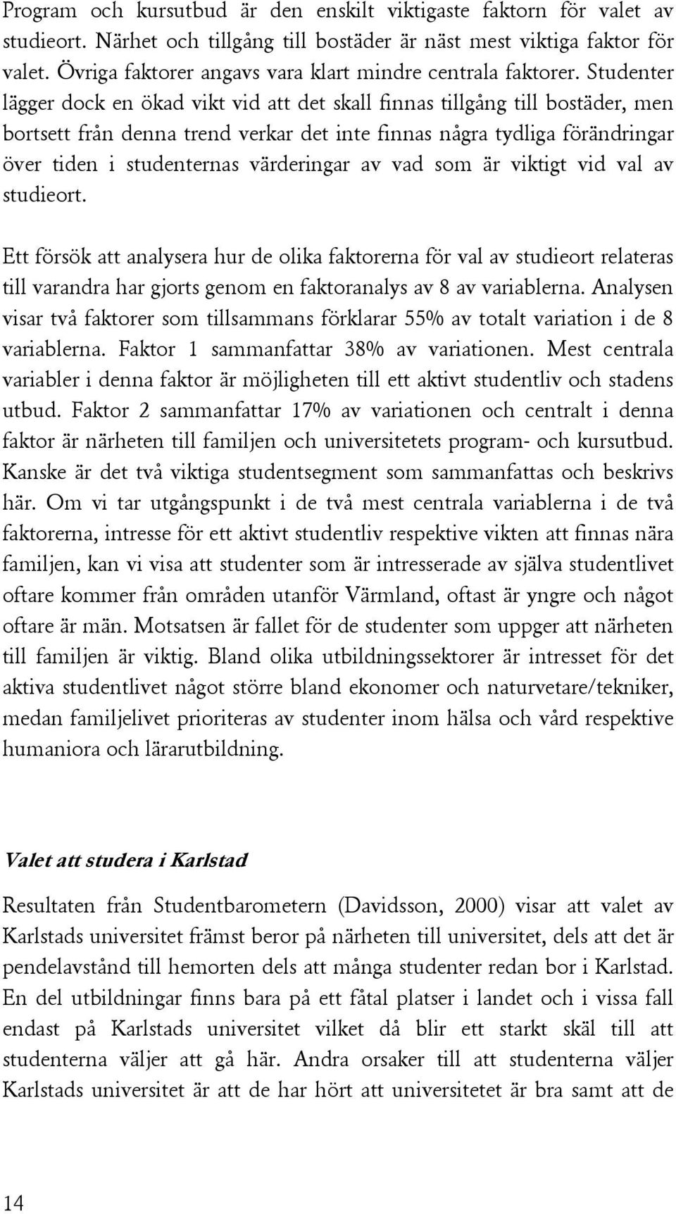 Studenter lägger dock en ökad vikt vid att det skall finnas tillgång till bostäder, men bortsett från denna trend verkar det inte finnas några tydliga förändringar över tiden i studenternas