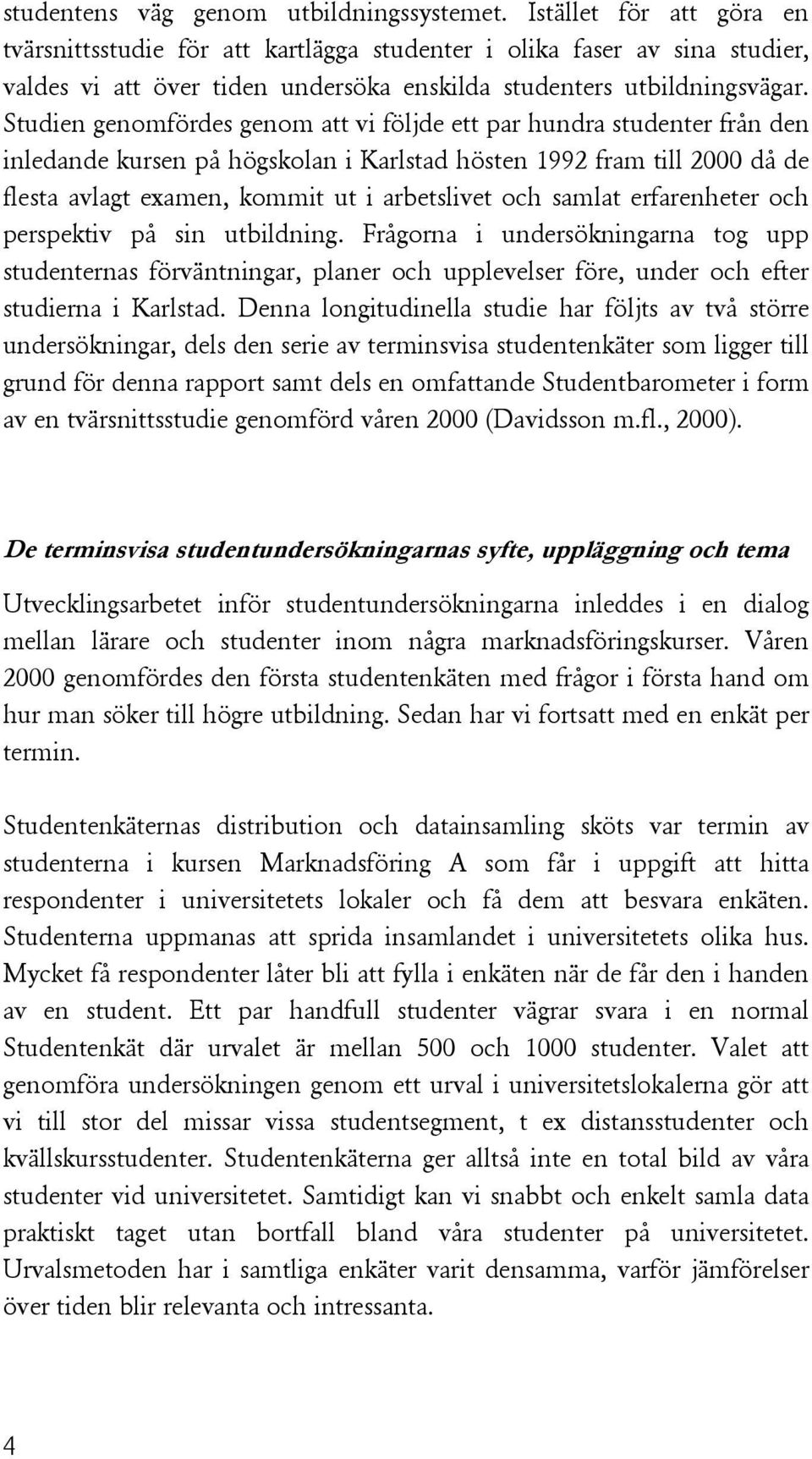 Studien genomfördes genom att vi följde ett par hundra studenter från den inledande kursen på högskolan i Karlstad hösten 1992 fram till 2000 då de flesta avlagt examen, kommit ut i arbetslivet och