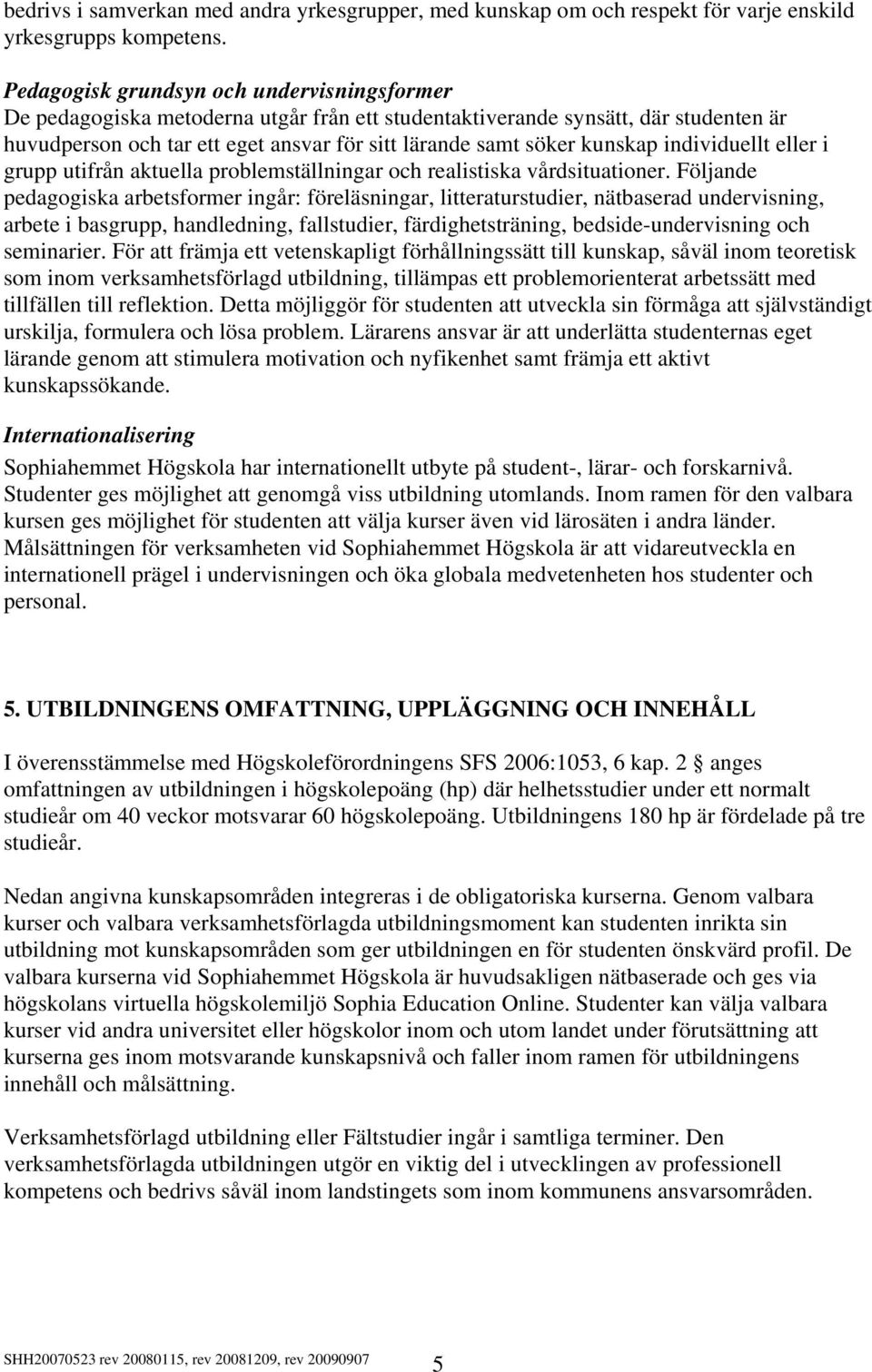 kunskap individuellt eller i grupp utifrån aktuella problemställningar och realistiska vårdsituationer.