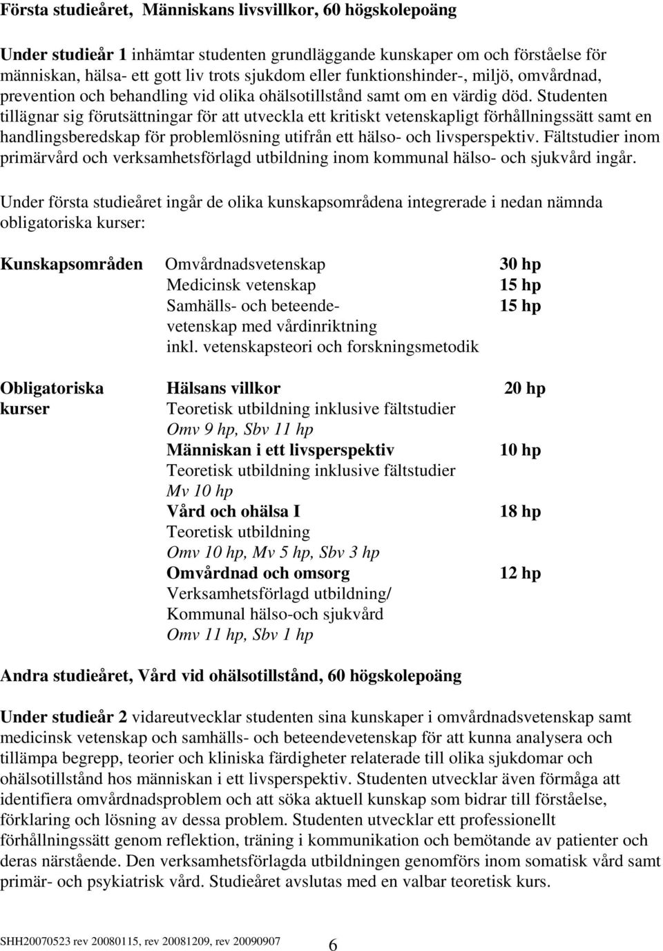 Studenten tillägnar sig förutsättningar för att utveckla ett kritiskt vetenskapligt förhållningssätt samt en handlingsberedskap för problemlösning utifrån ett hälso- och livsperspektiv.