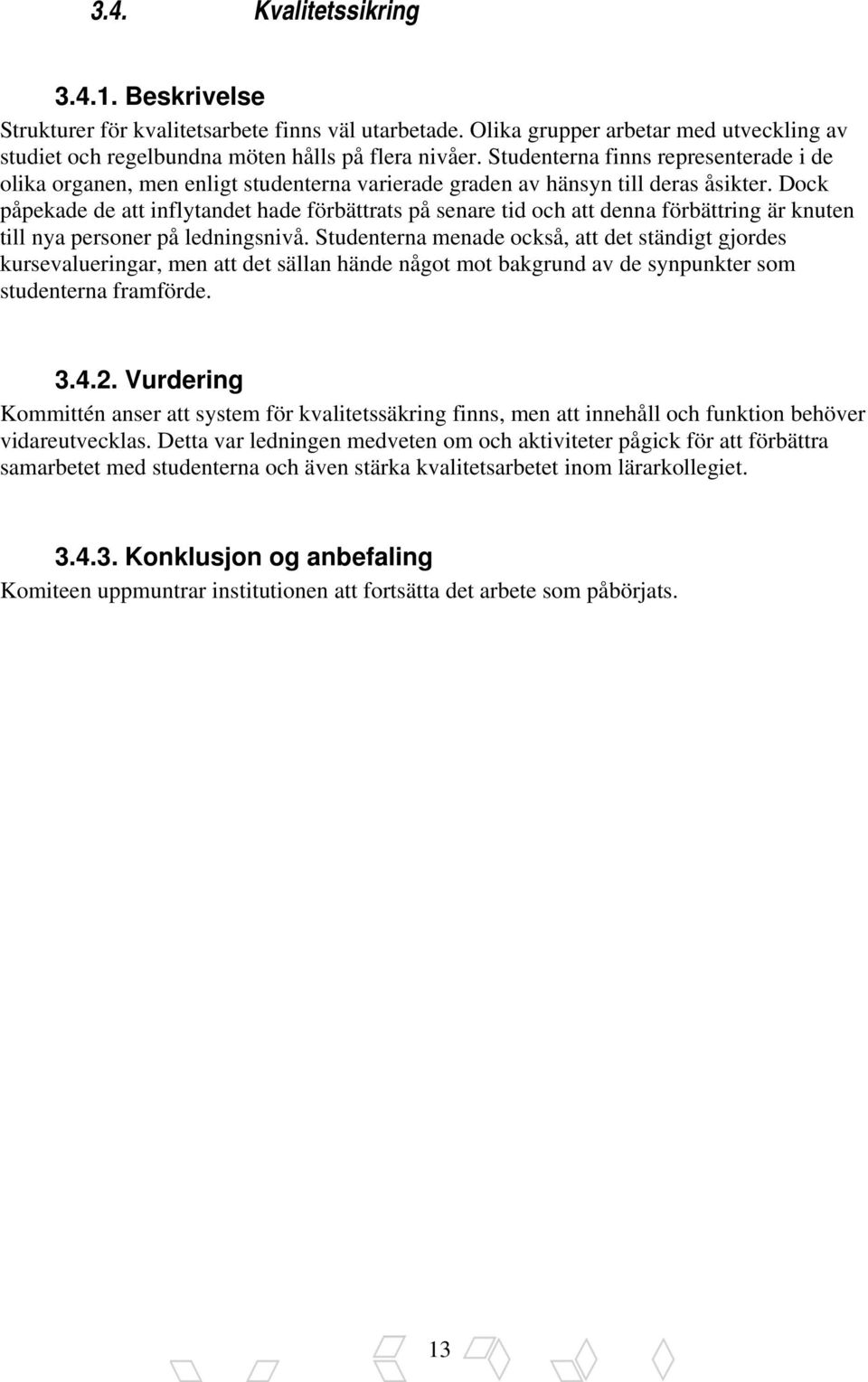 Dock påpekade de att inflytandet hade förbättrats på senare tid och att denna förbättring är knuten till nya personer på ledningsnivå.