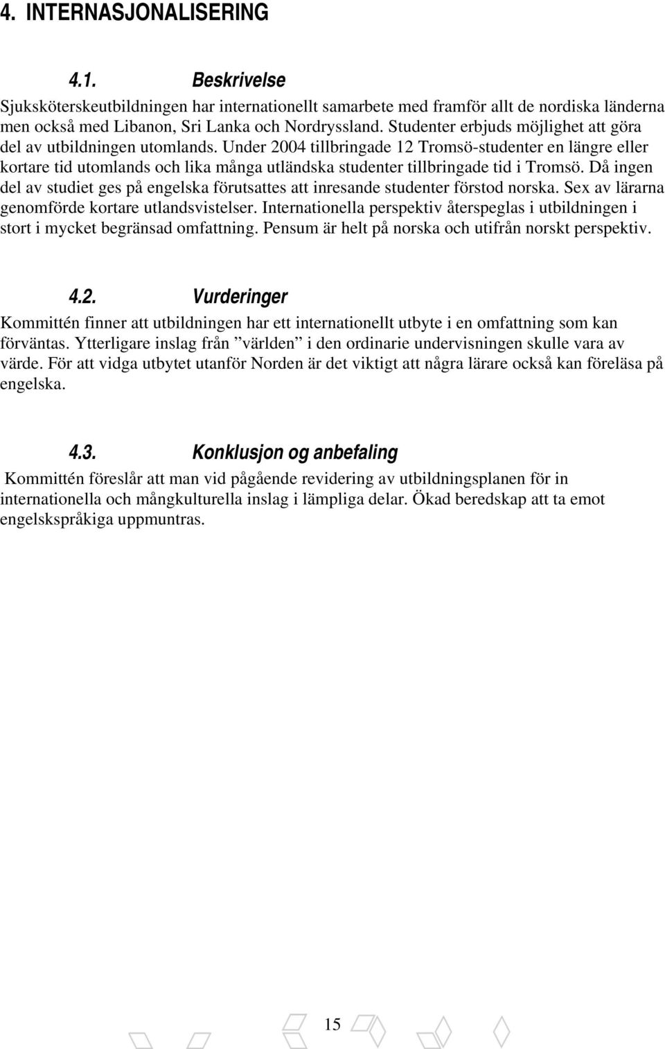 Under 2004 tillbringade 12 Tromsö-studenter en längre eller kortare tid utomlands och lika många utländska studenter tillbringade tid i Tromsö.