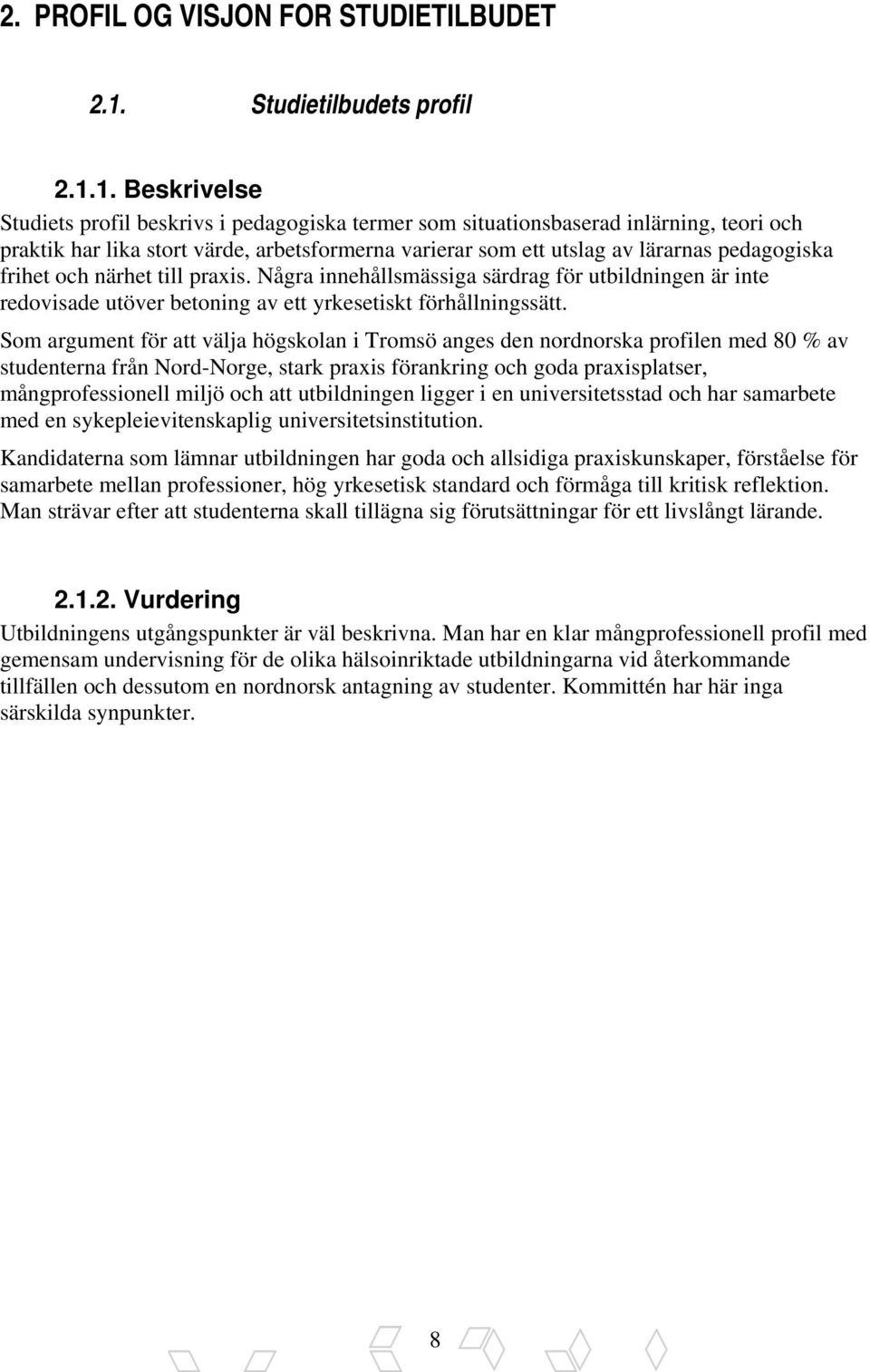 1. Beskrivelse Studiets profil beskrivs i pedagogiska termer som situationsbaserad inlärning, teori och praktik har lika stort värde, arbetsformerna varierar som ett utslag av lärarnas pedagogiska