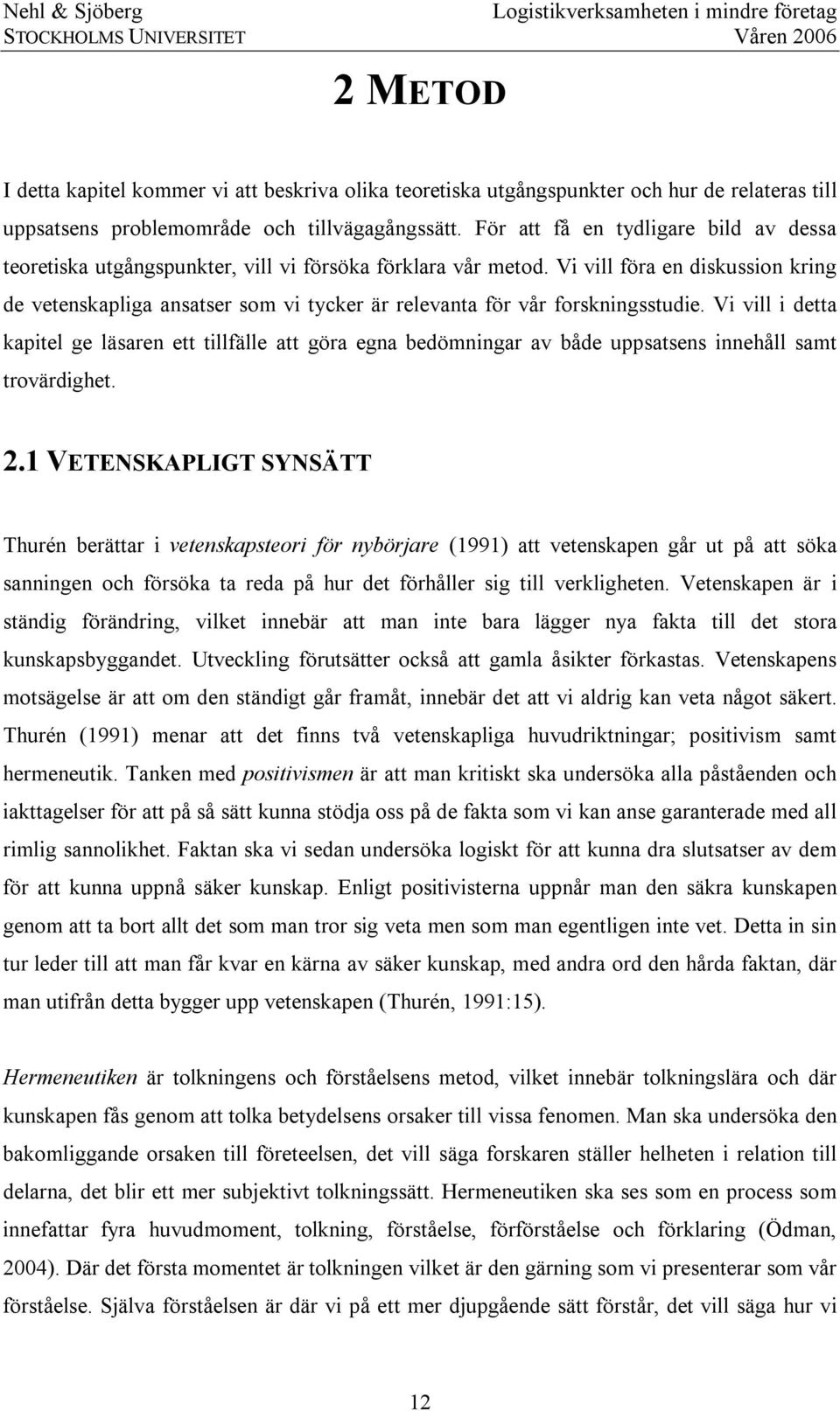 Vi vill föra en diskussion kring de vetenskapliga ansatser som vi tycker är relevanta för vår forskningsstudie.