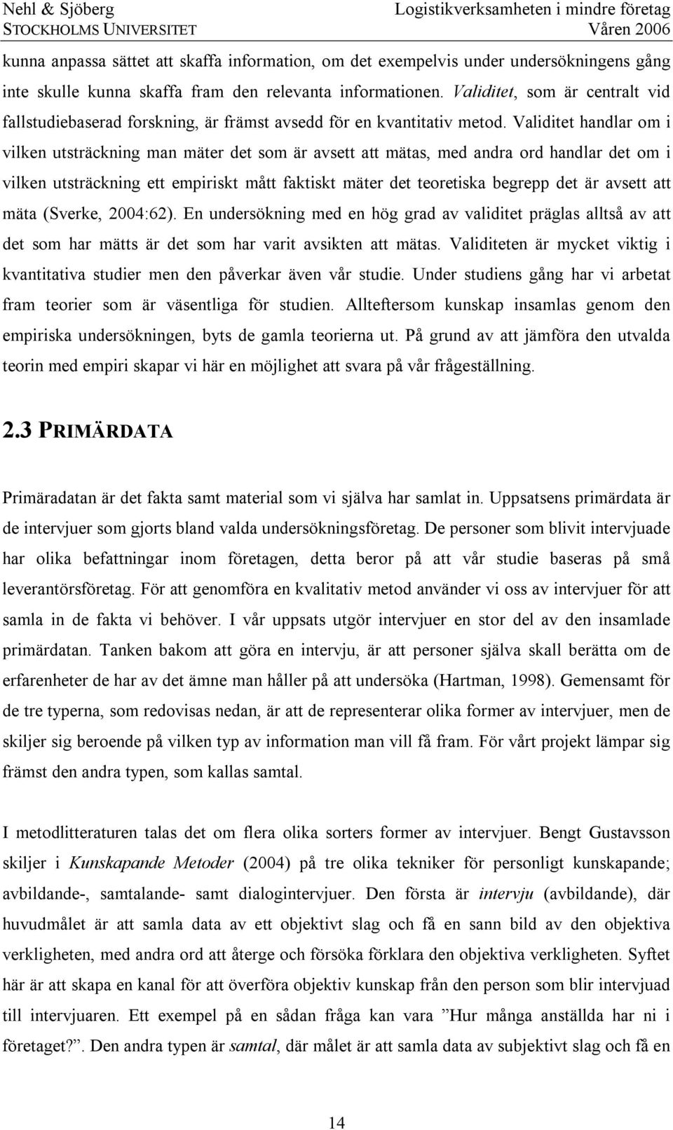 Validitet handlar om i vilken utsträckning man mäter det som är avsett att mätas, med andra ord handlar det om i vilken utsträckning ett empiriskt mått faktiskt mäter det teoretiska begrepp det är