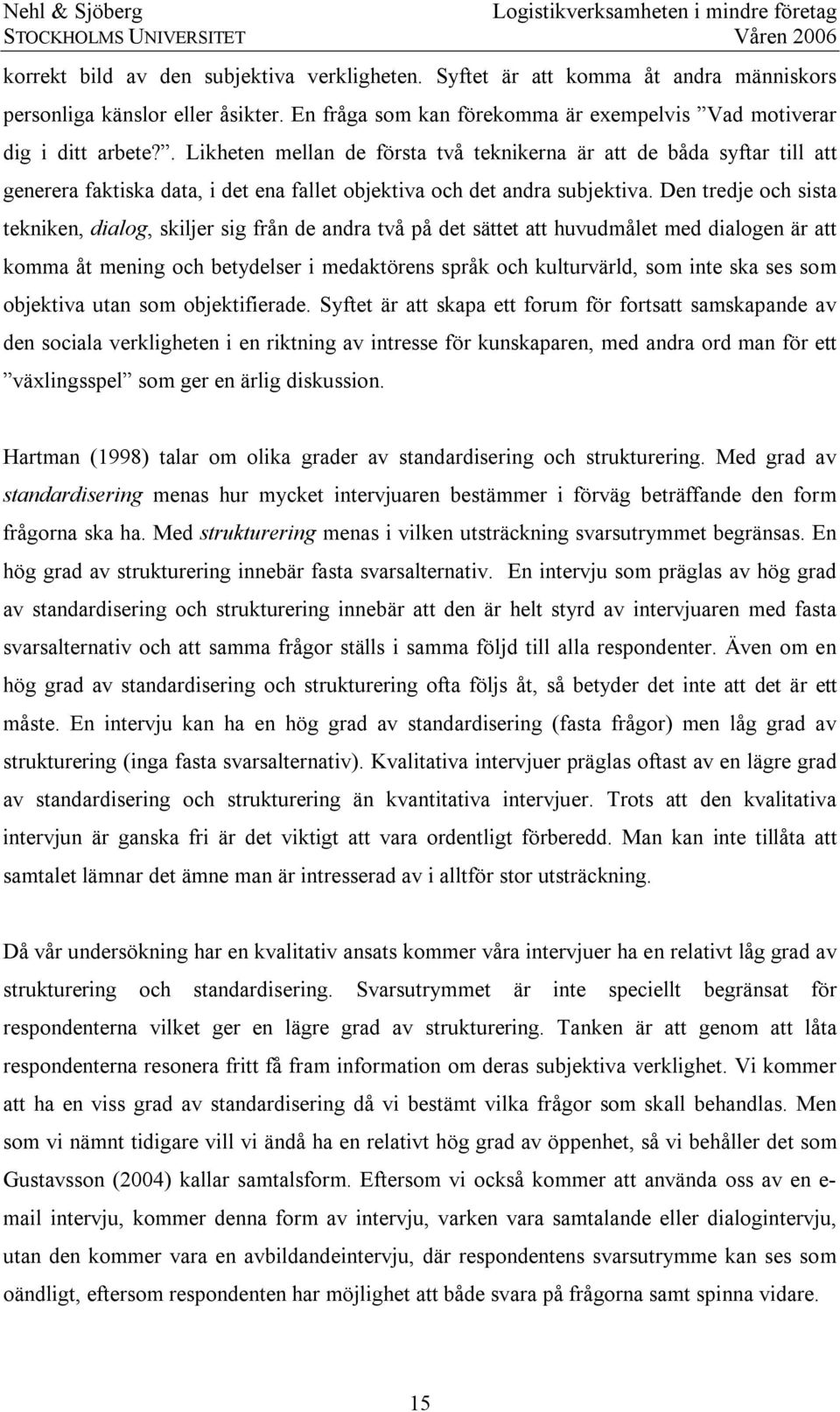 Den tredje och sista tekniken, dialog, skiljer sig från de andra två på det sättet att huvudmålet med dialogen är att komma åt mening och betydelser i medaktörens språk och kulturvärld, som inte ska