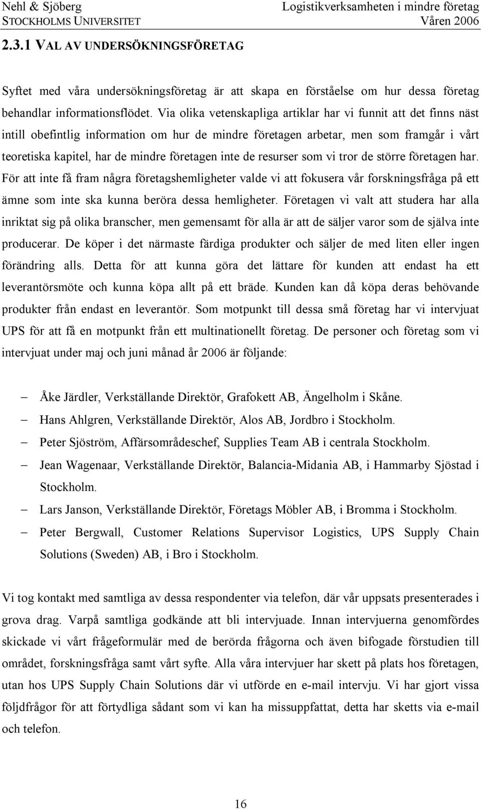 inte de resurser som vi tror de större företagen har. För att inte få fram några företagshemligheter valde vi att fokusera vår forskningsfråga på ett ämne som inte ska kunna beröra dessa hemligheter.