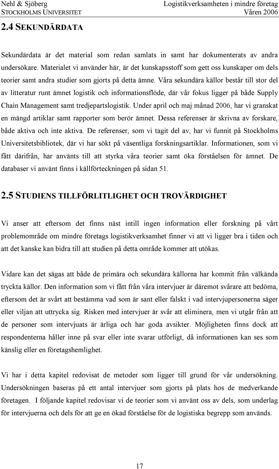 Våra sekundära källor består till stor del av litteratur runt ämnet logistik och informationsflöde, där vår fokus ligger på både Supply Chain Management samt tredjepartslogistik.