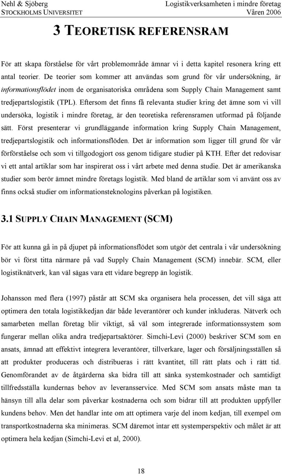 Eftersom det finns få relevanta studier kring det ämne som vi vill undersöka, logistik i mindre företag, är den teoretiska referensramen utformad på följande sätt.