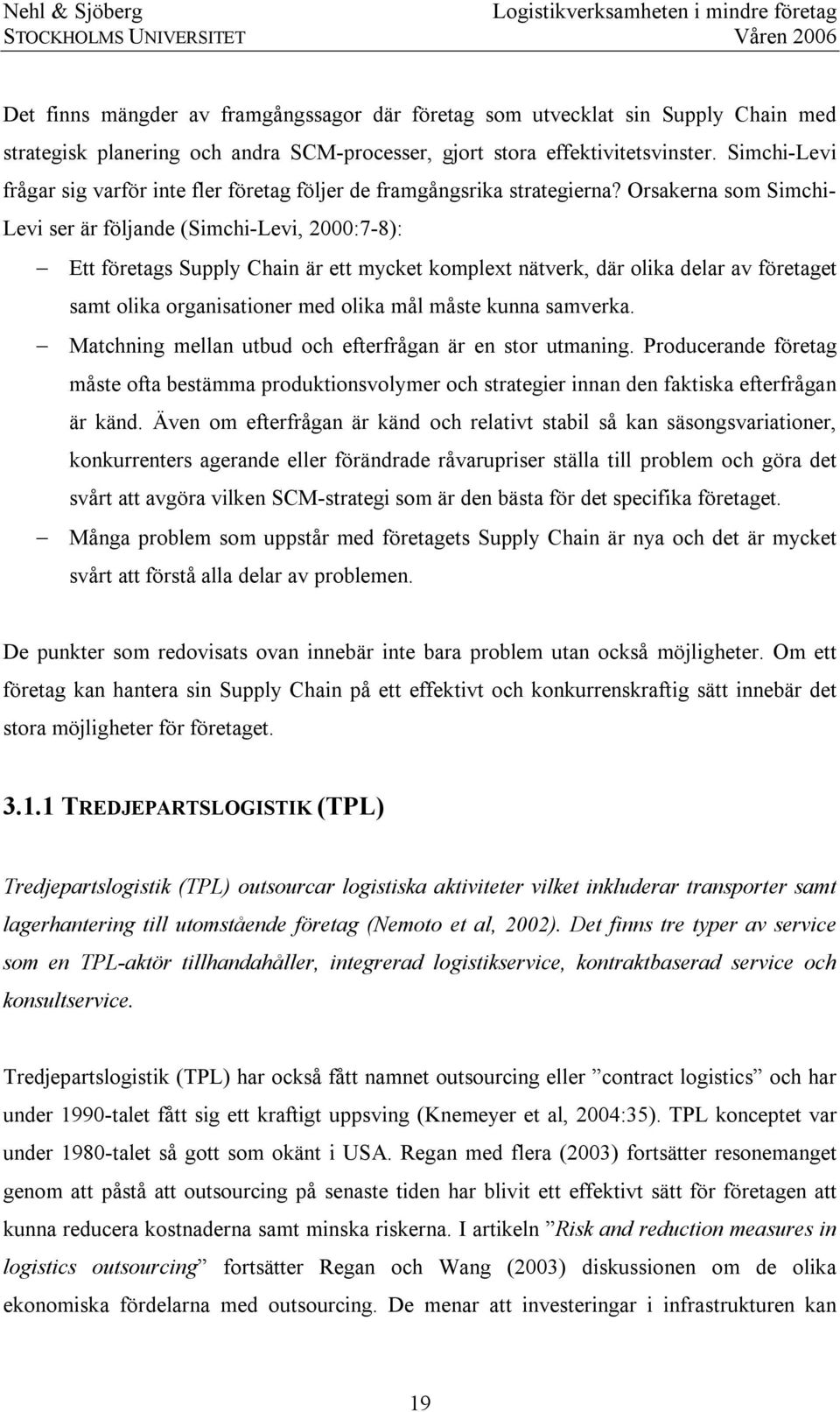 Orsakerna som Simchi- Levi ser är följande (Simchi-Levi, 2000:7-8): Ett företags Supply Chain är ett mycket komplext nätverk, där olika delar av företaget samt olika organisationer med olika mål