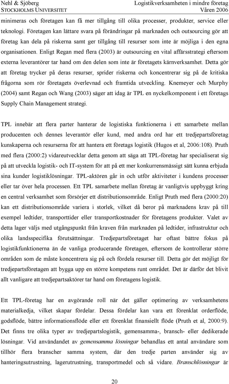 Enligt Regan med flera (2003) är outsourcing en vital affärsstrategi eftersom externa leverantörer tar hand om den delen som inte är företagets kärnverksamhet.