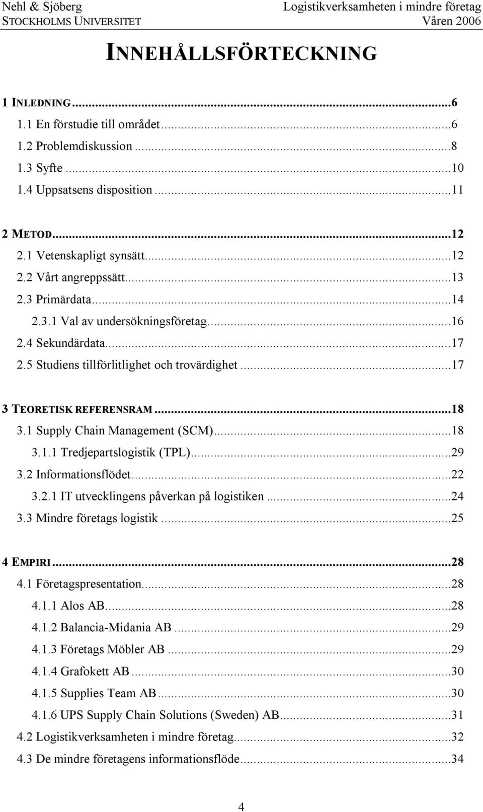 1 Supply Chain Management (SCM)...18 3.1.1 Tredjepartslogistik (TPL)...29 3.2 Informationsflödet...22 3.2.1 IT utvecklingens påverkan på logistiken...24 3.3 Mindre företags logistik...25 4 EMPIRI.