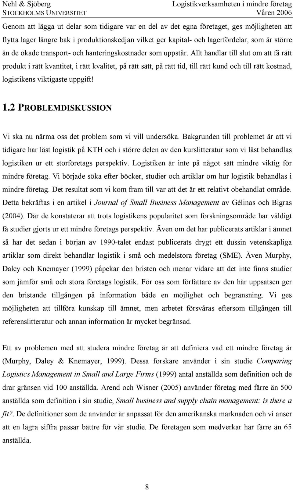 Allt handlar till slut om att få rätt produkt i rätt kvantitet, i rätt kvalitet, på rätt sätt, på rätt tid, till rätt kund och till rätt kostnad, logistikens viktigaste uppgift! 1.