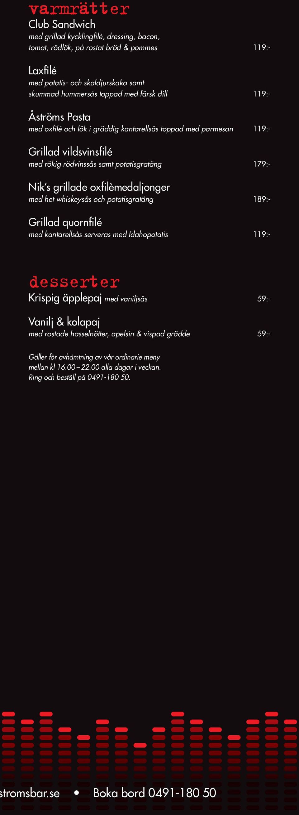 oxfilèmedaljonger med het whiskeysås och potatisgratäng 189:- Grillad quornfilé med kantarellsås serveras med Idahopotatis 119:- desserter Krispig äpplepaj med vaniljsås 59:- Vanilj & kolapaj