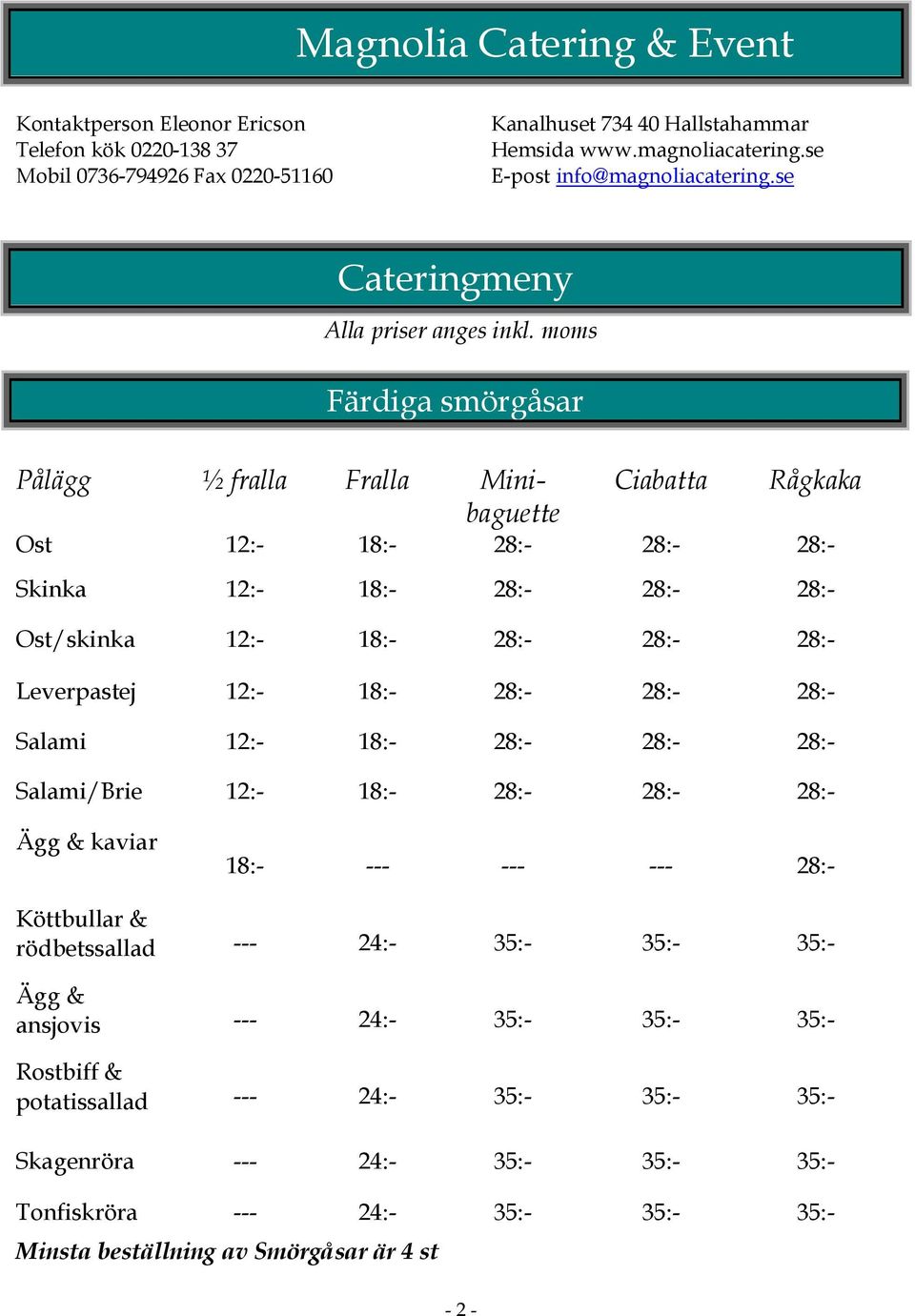 moms Färdiga smörgåsar Pålägg ½ fralla Fralla Minibaguette Ciabatta Rågkaka Ost 12:- 18:- 28:- 28:- 28:- Skinka 12:- 18:- 28:- 28:- 28:- Ost/skinka 12:- 18:- 28:- 28:- 28:- Leverpastej 12:- 18:- 28:-