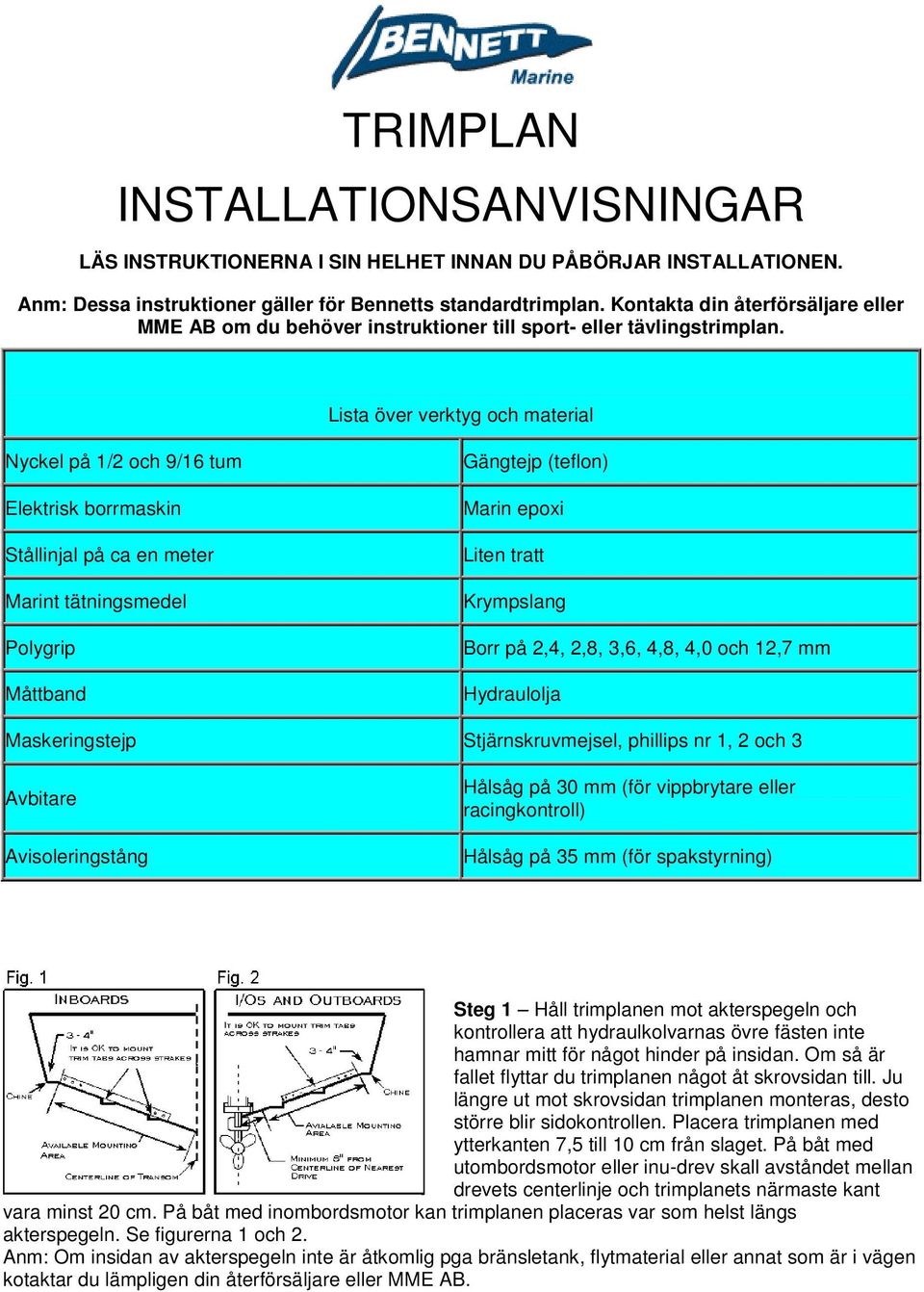 Lista över verktyg och material Nyckel på 1/2 och 9/16 tum Elektrisk borrmaskin Stållinjal på ca en meter Marint tätningsmedel Polygrip Måttband Gängtejp (teflon) Marin epoxi Liten tratt Krympslang