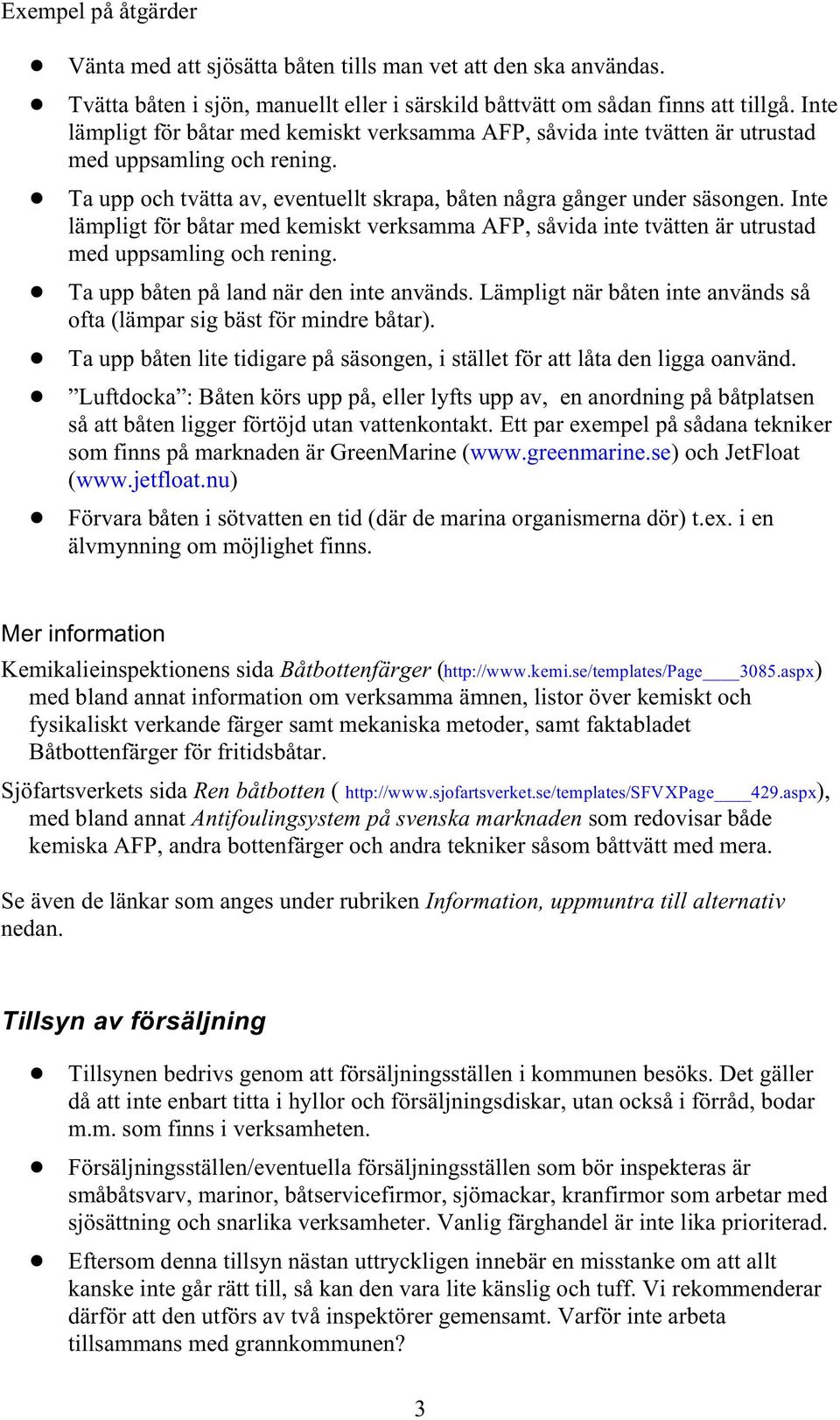 Inte lämpligt för båtar med kemiskt verksamma AFP, såvida inte tvätten är utrustad med uppsamling och rening.! Ta upp båten på land när den inte används.