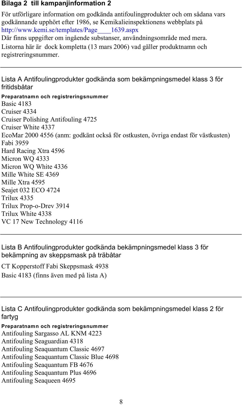 Lista A Antifoulingprodukter godkända som bekämpningsmedel klass 3 för fritidsbåtar Preparatnamn och registreringsnummer Basic 4183 Cruiser 4334 Cruiser Polishing Antifouling 4725 Cruiser White 4337