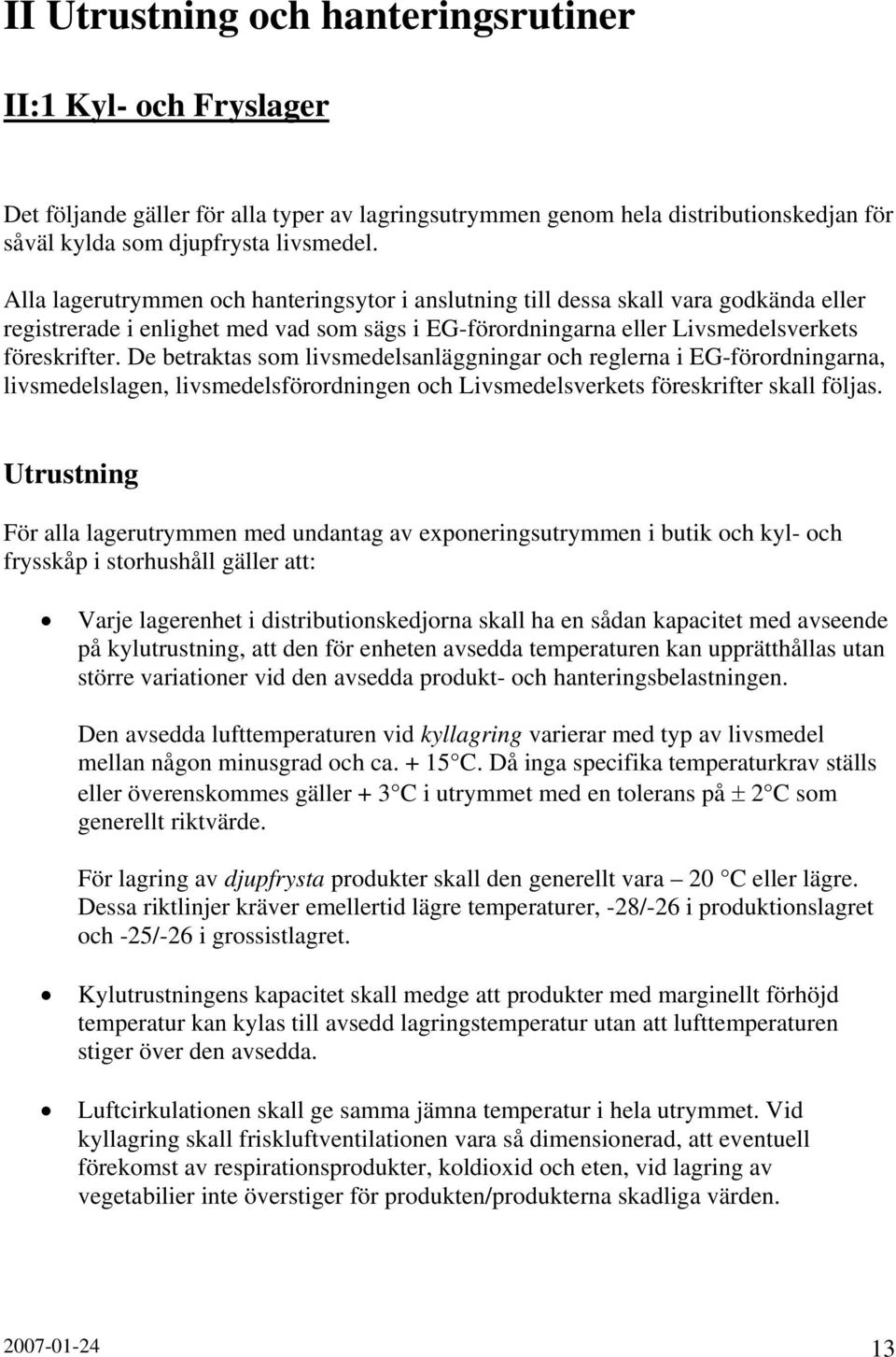 De betraktas som livsmedelsanläggningar och reglerna i EG-förordningarna, livsmedelslagen, livsmedelsförordningen och Livsmedelsverkets föreskrifter skall följas.