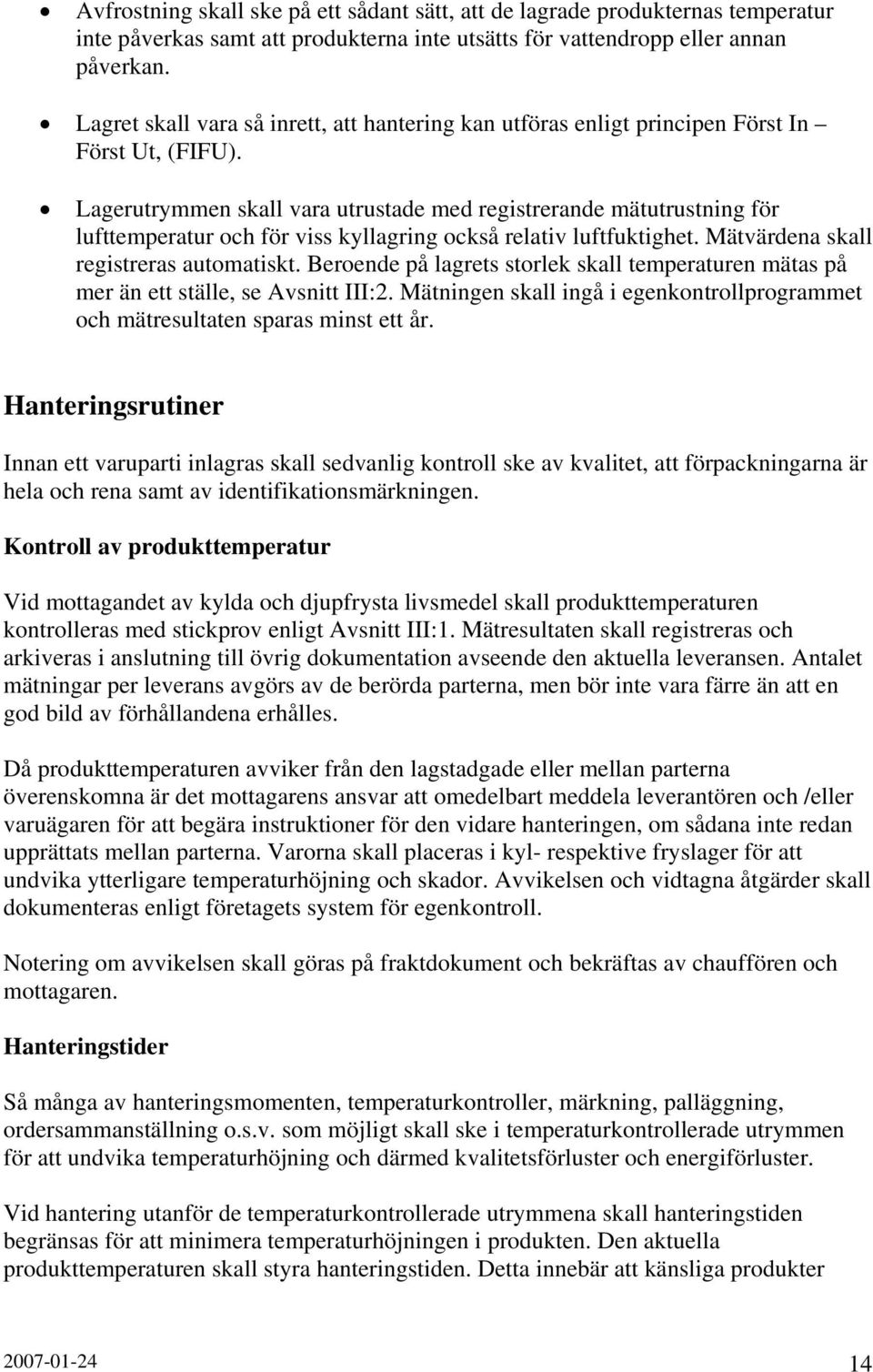 Lagerutrymmen skall vara utrustade med registrerande mätutrustning för lufttemperatur och för viss kyllagring också relativ luftfuktighet. Mätvärdena skall registreras automatiskt.