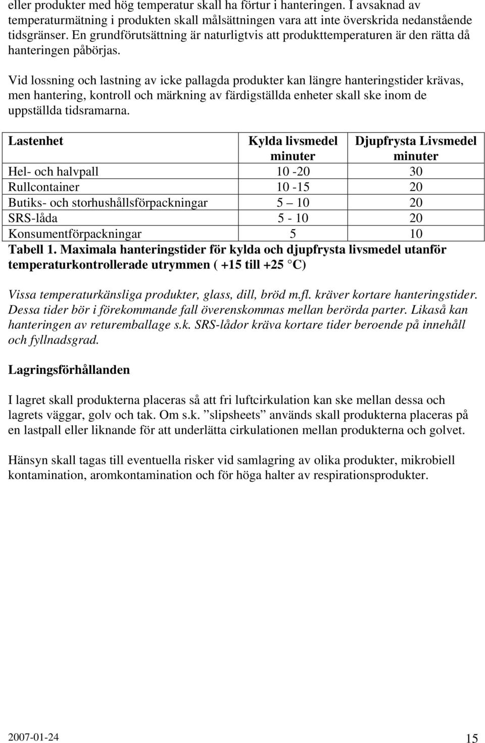 Vid lossning och lastning av icke pallagda produkter kan längre hanteringstider krävas, men hantering, kontroll och märkning av färdigställda enheter skall ske inom de uppställda tidsramarna.