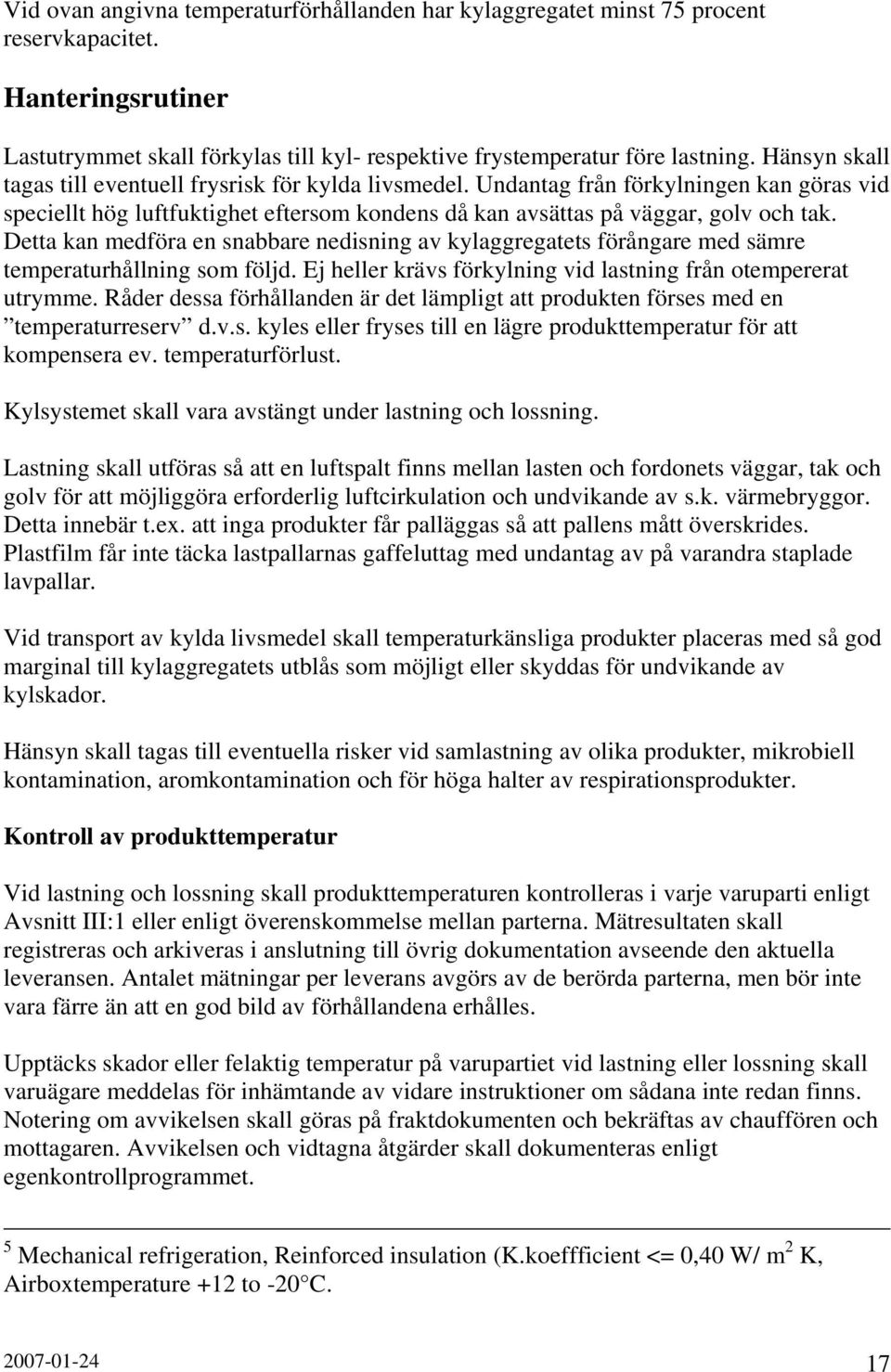 Detta kan medföra en snabbare nedisning av kylaggregatets förångare med sämre temperaturhållning som följd. Ej heller krävs förkylning vid lastning från otempererat utrymme.