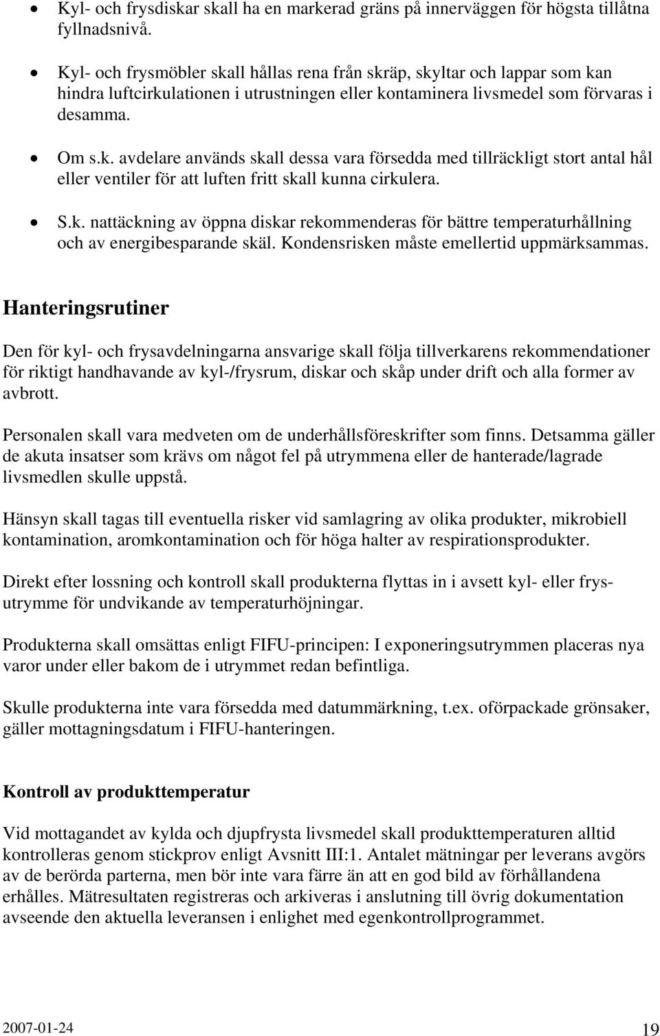 S.k. nattäckning av öppna diskar rekommenderas för bättre temperaturhållning och av energibesparande skäl. Kondensrisken måste emellertid uppmärksammas.