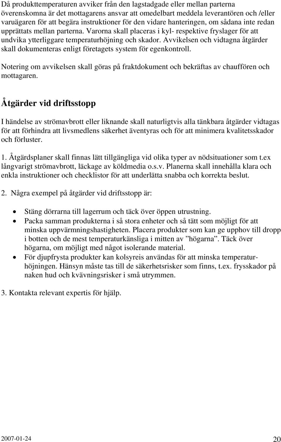 Avvikelsen och vidtagna åtgärder skall dokumenteras enligt företagets system för egenkontroll. Notering om avvikelsen skall göras på fraktdokument och bekräftas av chauffören och mottagaren.