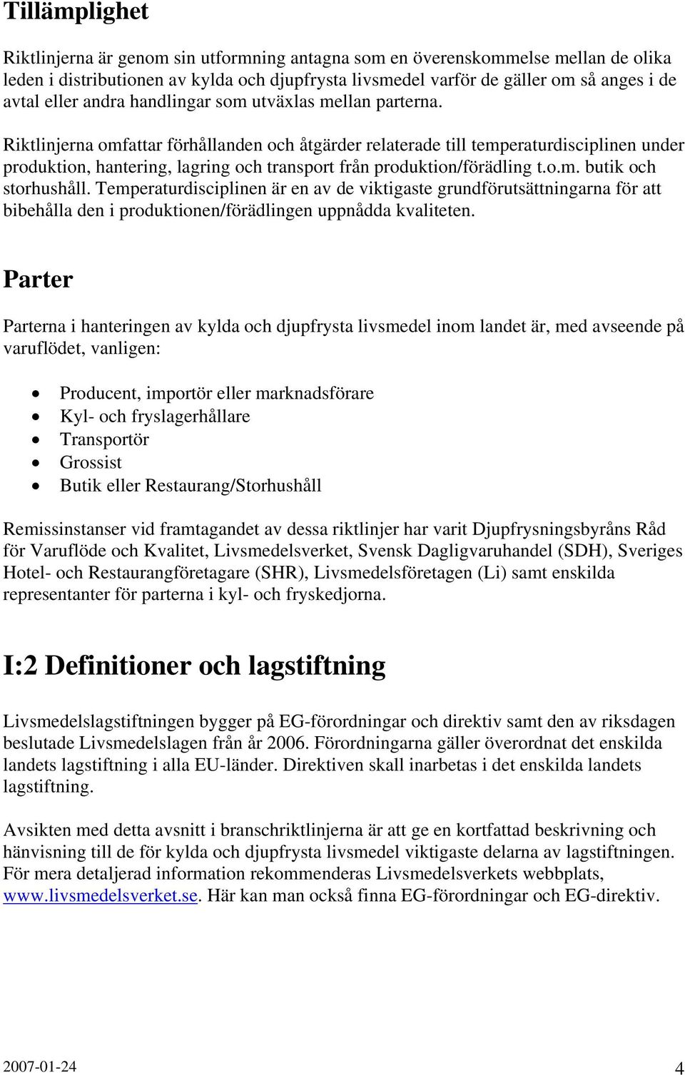 Riktlinjerna omfattar förhållanden och åtgärder relaterade till temperaturdisciplinen under produktion, hantering, lagring och transport från produktion/förädling t.o.m. butik och storhushåll.