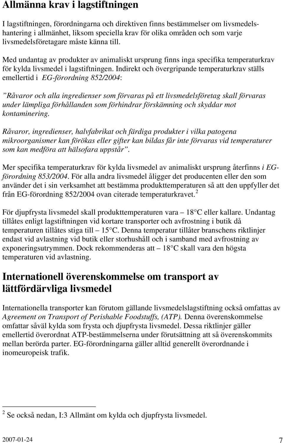 Indirekt och övergripande temperaturkrav ställs emellertid i EG-förordning 852/2004: Råvaror och alla ingredienser som förvaras på ett livsmedelsföretag skall förvaras under lämpliga förhållanden som