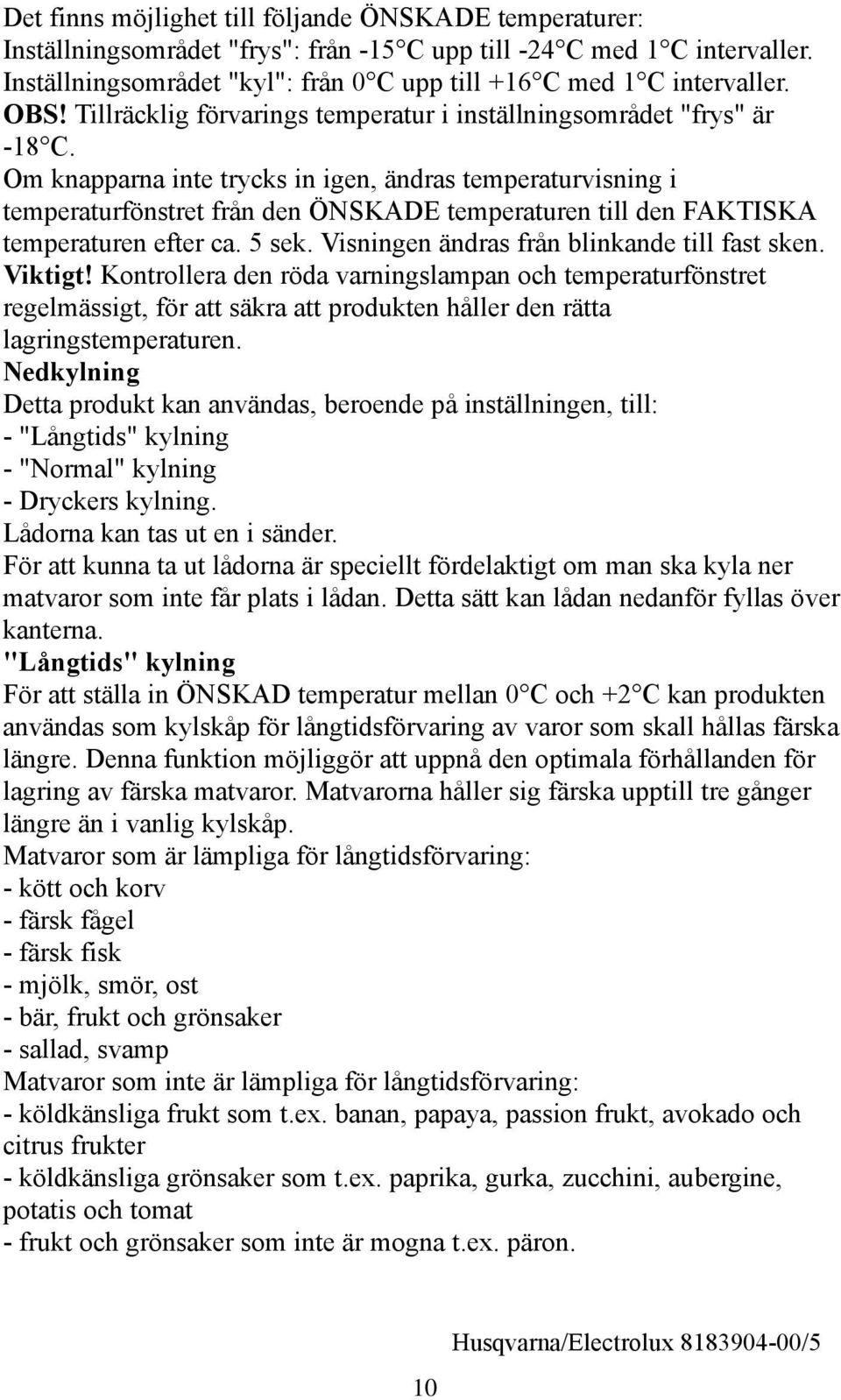 Om knapparna inte trycks in igen, ändras temperaturvisning i temperaturfönstret från den ÖNKADE temperaturen till den FAKTIKA temperaturen efter ca. 5 sek.