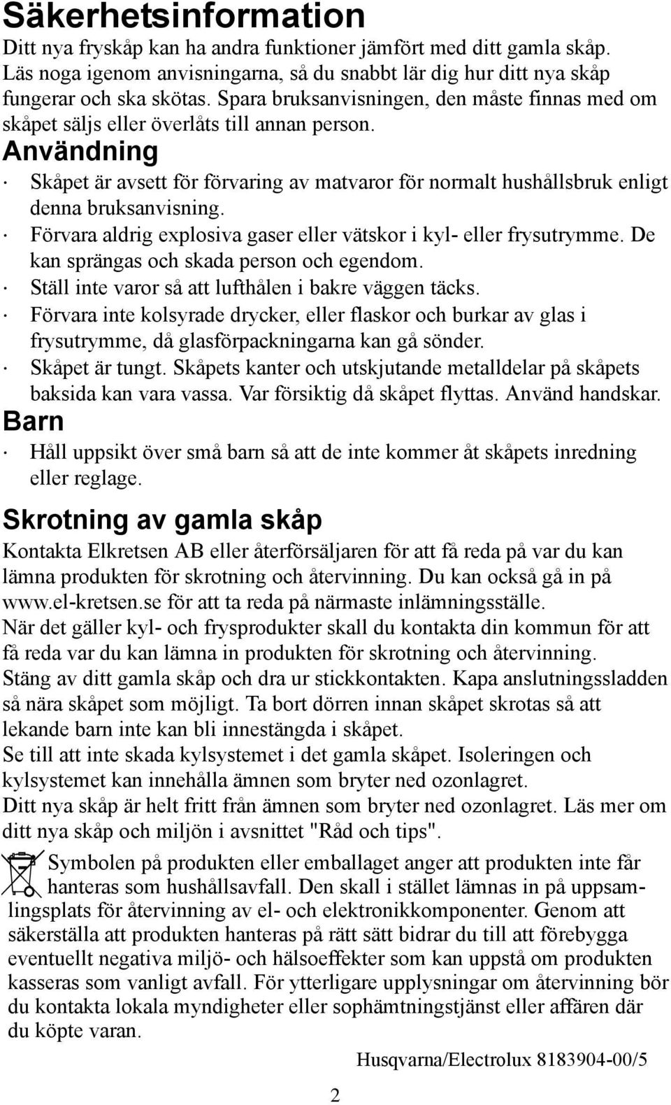 Förvara aldrig explosiva gaser eller vätskor i kyl- eller frysutrymme. De kan sprängas och skada person och egendom. täll inte varor så att lufthålen i bakre väggen täcks.