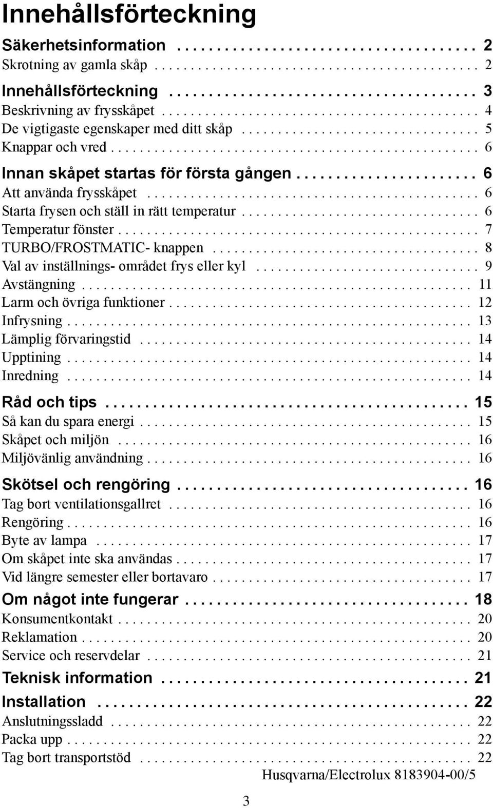 .. 8 Val av inställnings- området frys eller kyl... 9 Avstängning... 11 Larm och övriga funktioner... 1 Infrysning... 13 Lämplig förvaringstid... 14 Upptining... 14 Inredning... 14 Råd och tips.