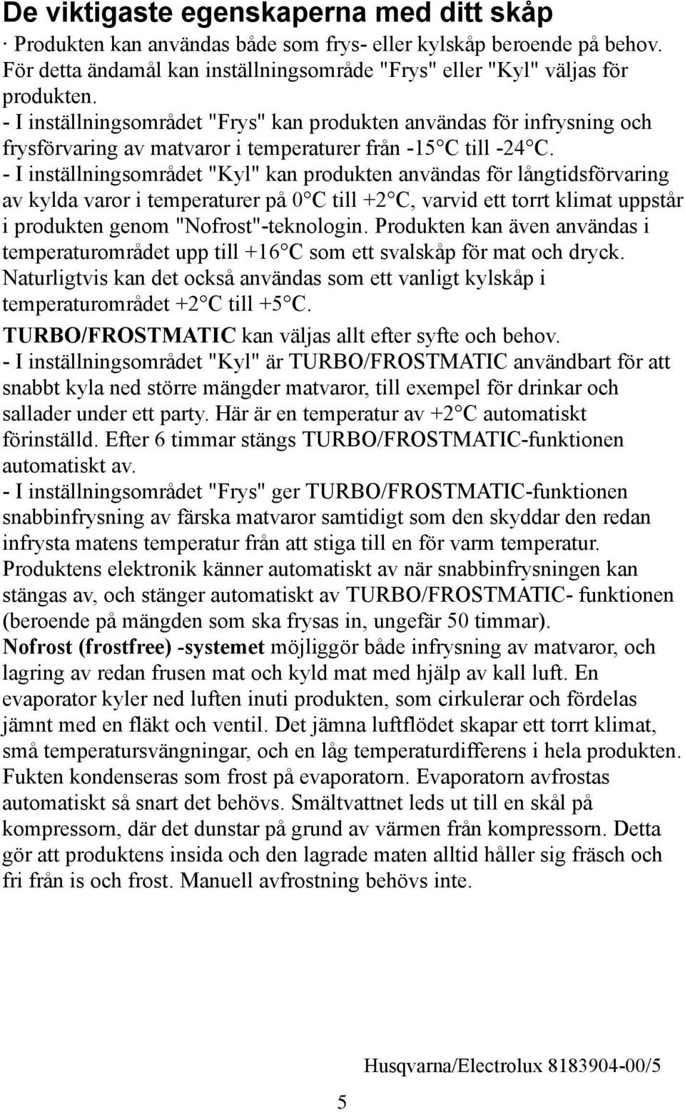 - I inställningsområdet "Kyl" kan produkten användas för långtidsförvaring av kylda varor i temperaturer på 0 C till + C, varvid ett torrt klimat uppstår i produkten genom "Nofrost"-teknologin.