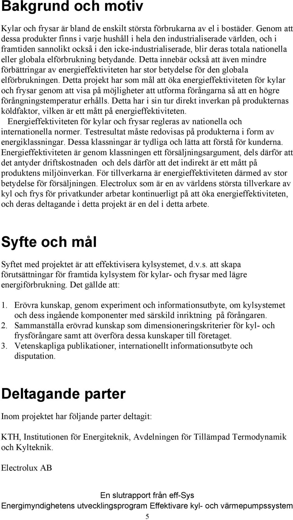 elförbrukning betydande. Detta innebär också att även mindre förbättringar av energieffektiviteten har stor betydelse för den globala elförbrukningen.