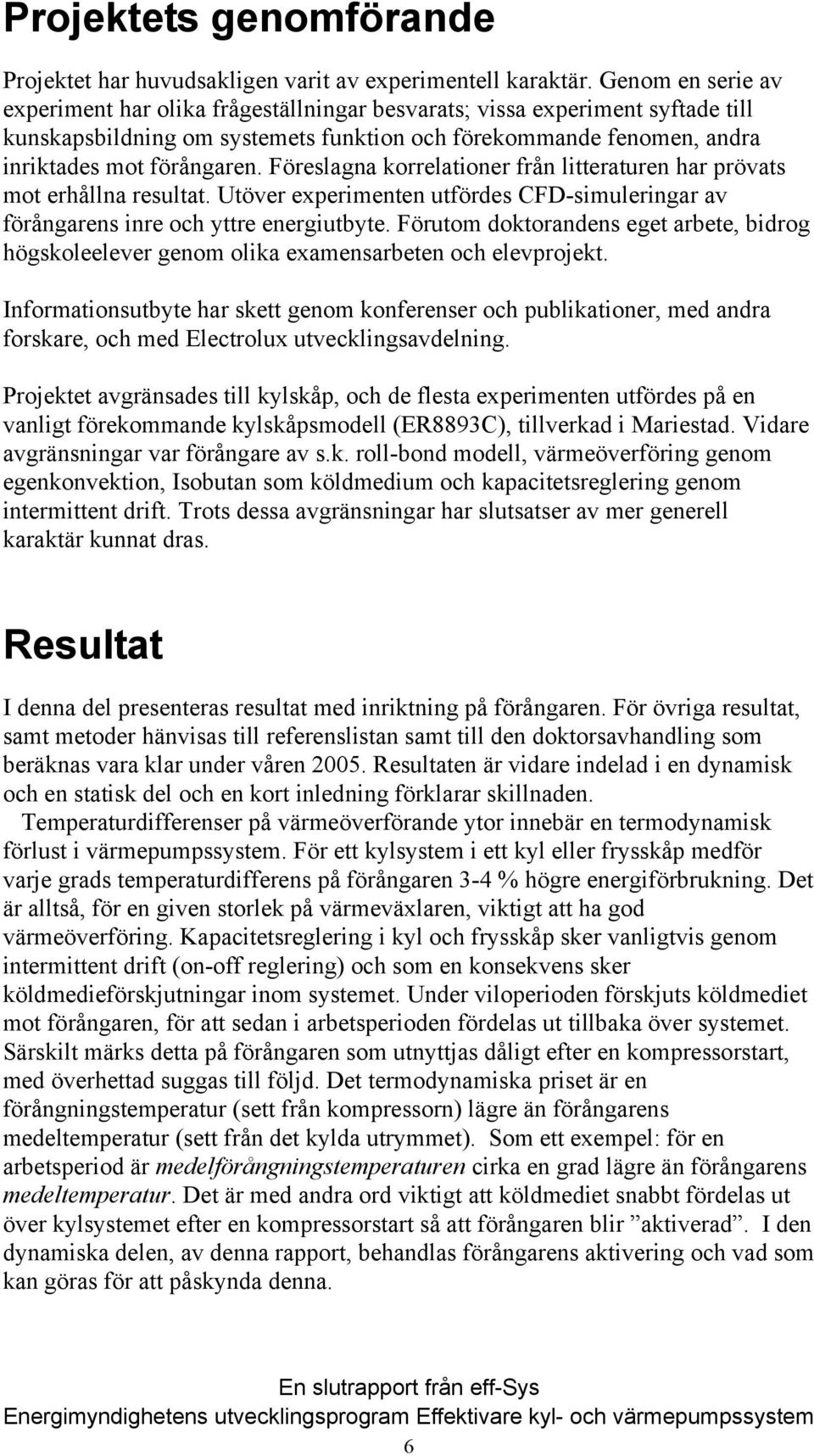 Föreslagna korrelationer från litteraturen har prövats mot erhållna resultat. Utöver experimenten utfördes CFD-simuleringar av förångarens inre och yttre energiutbyte.