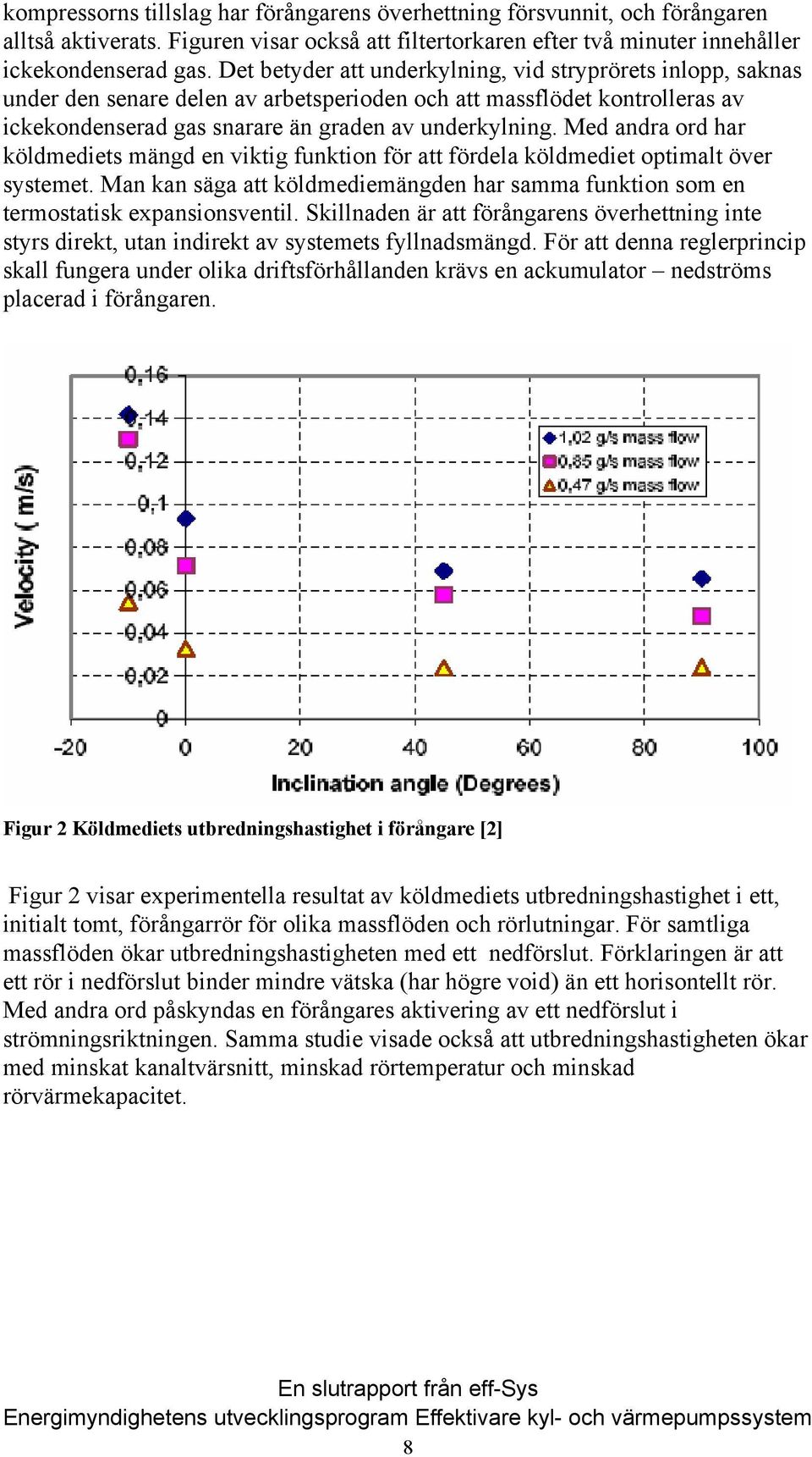 Med andra ord har köldmediets mängd en viktig funktion för att fördela köldmediet optimalt över systemet. Man kan säga att köldmediemängden har samma funktion som en termostatisk expansionsventil.