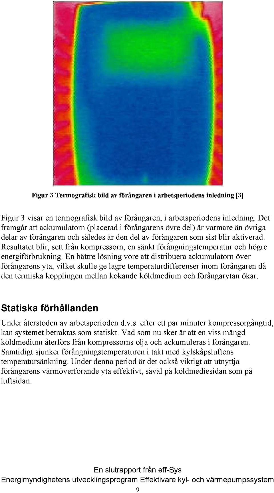 Resultatet blir, sett från kompressorn, en sänkt förångningstemperatur och högre energiförbrukning.