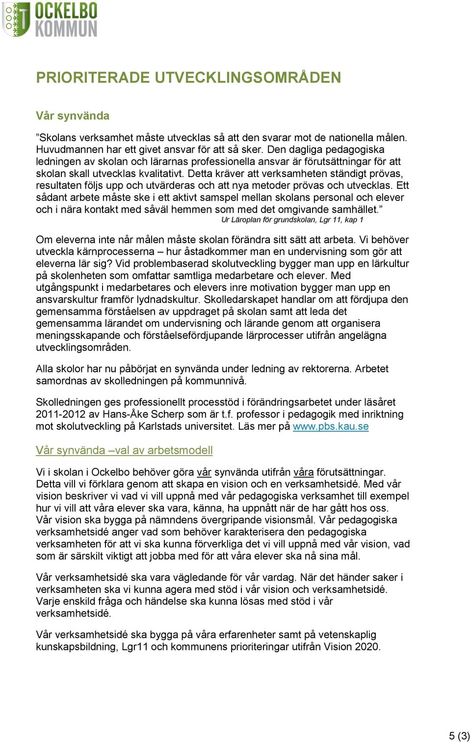Detta kräver att verksamheten ständigt prövas, resultaten följs upp och utvärderas och att nya metoder prövas och utvecklas.