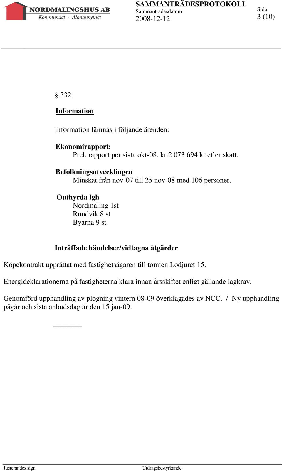 Outhyrda lgh Nordmaling 1st Rundvik 8 st Byarna 9 st Inträffade händelser/vidtagna åtgärder Köpekontrakt upprättat med fastighetsägaren till tomten